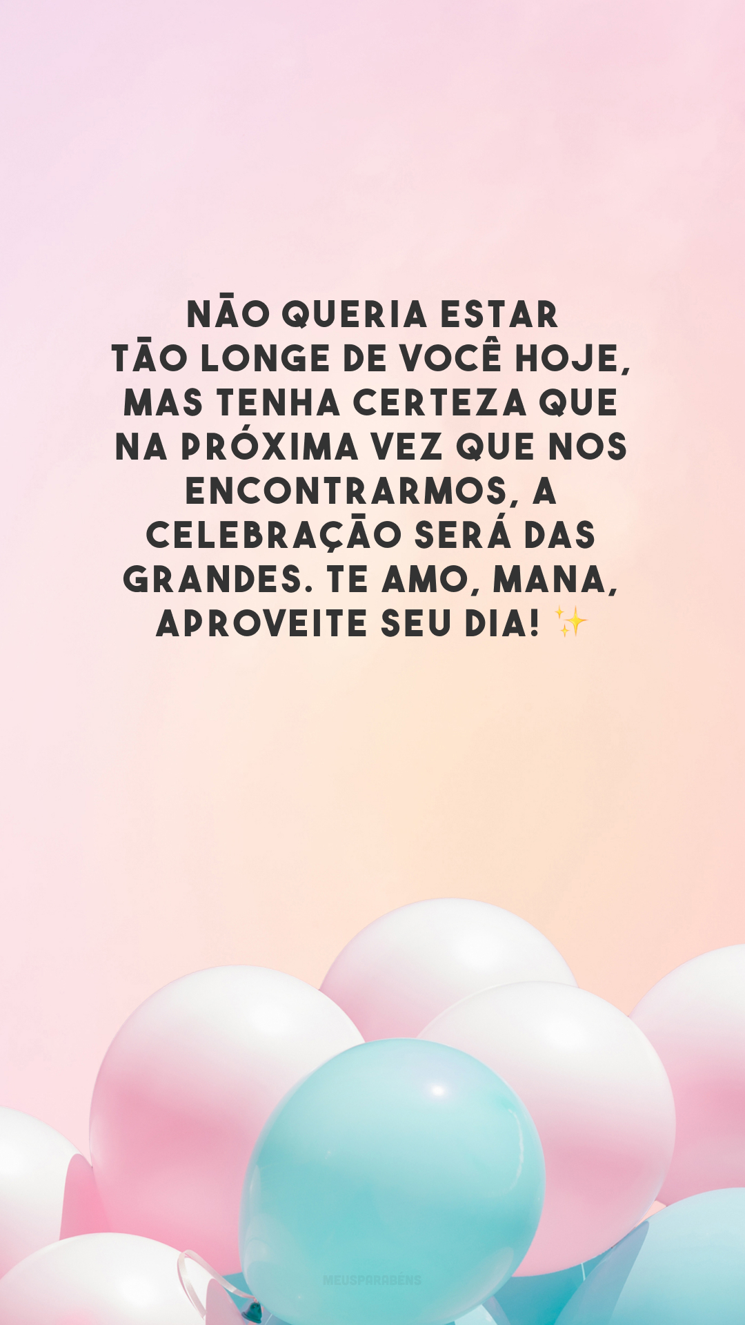 Não queria estar tão longe de você hoje, mas tenha certeza que na próxima vez que nos encontrarmos, a celebração será das grandes. Te amo, mana, aproveite seu dia! ✨