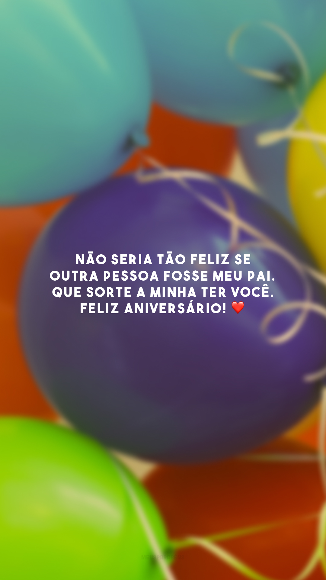 Não seria tão feliz se outra pessoa fosse meu pai. Que sorte a minha ter você. Feliz aniversário! ❤️