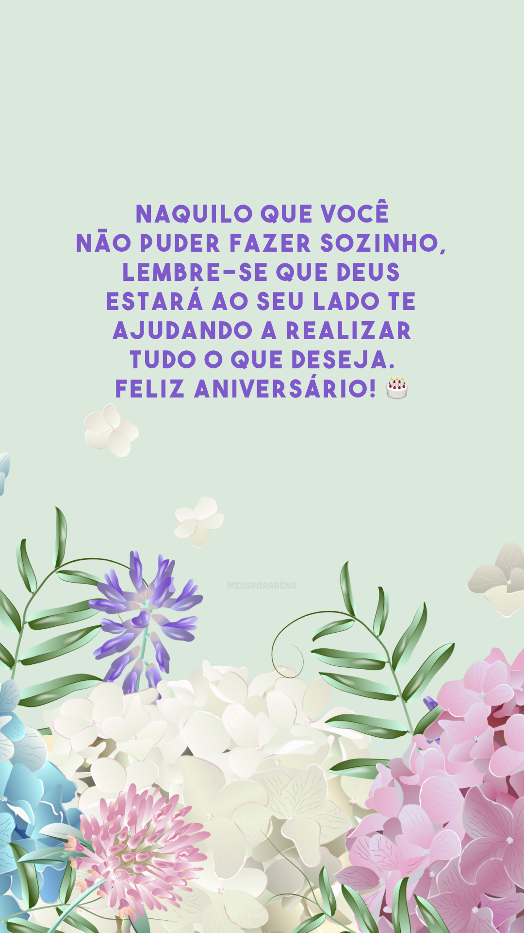 Naquilo que você não puder fazer sozinho, lembre-se que Deus estará ao seu lado te ajudando a realizar tudo o que deseja. Feliz aniversário! 🎂