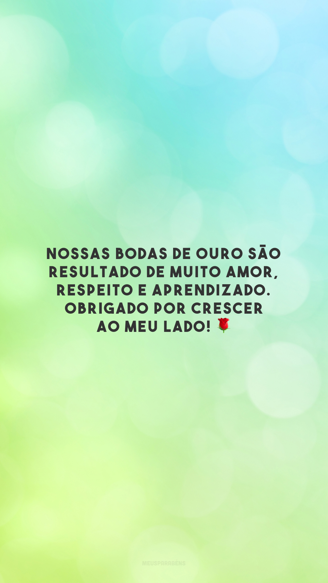 Nossas bodas de ouro são resultado de muito amor, respeito e aprendizado. Obrigado por crescer ao meu lado! 🌹