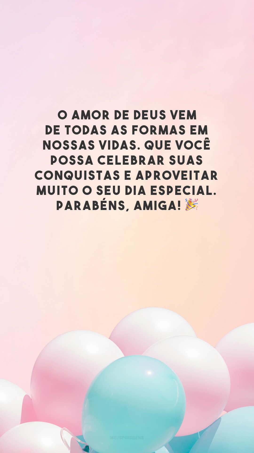 O amor de Deus vem de todas as formas em nossas vidas. Que você possa celebrar suas conquistas e aproveitar muito o seu dia especial. Parabéns, amiga! 🎉