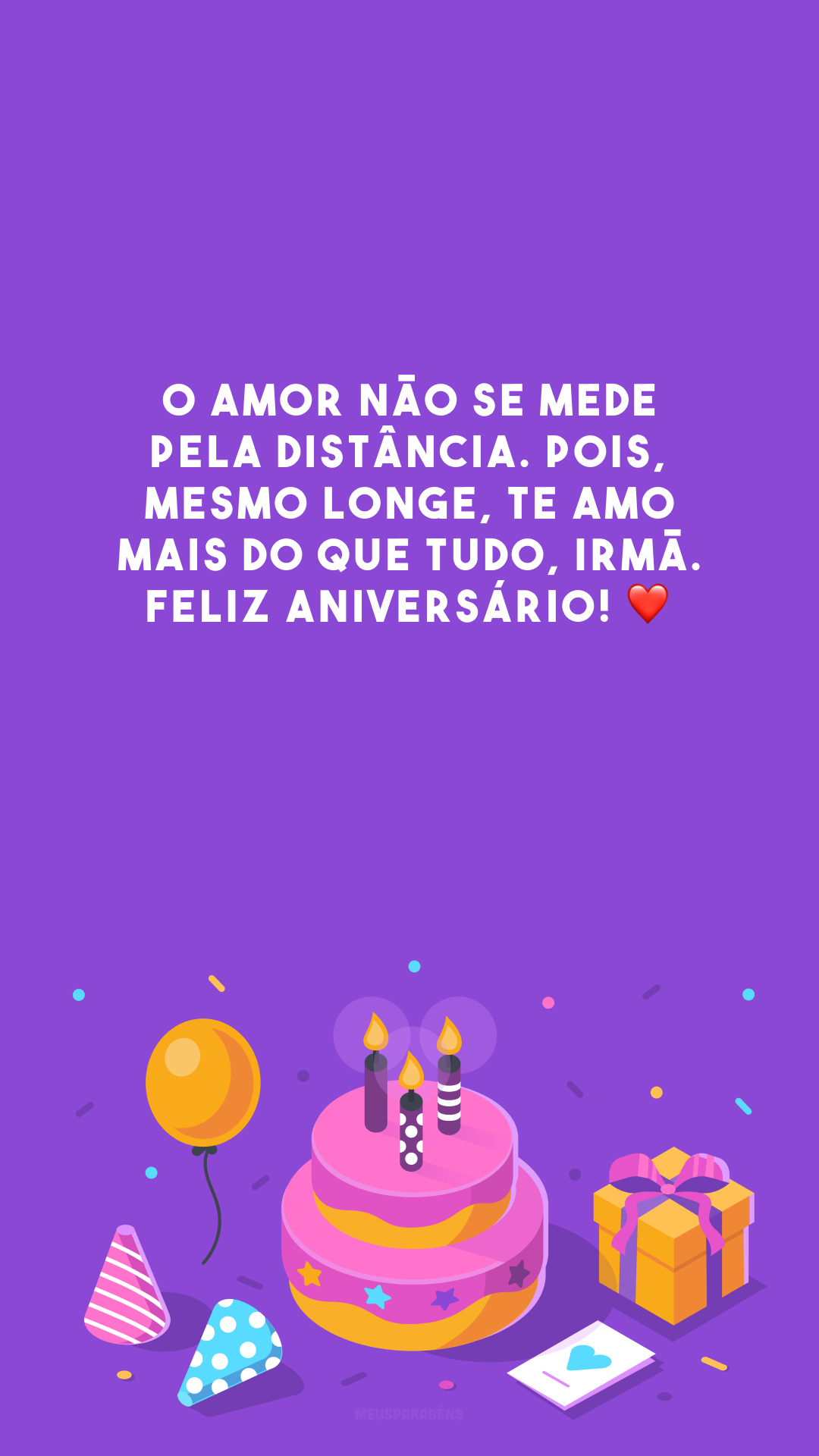 O amor não se mede pela distância. Pois, mesmo longe, te amo mais do que tudo, irmã. Feliz aniversário! ❤️