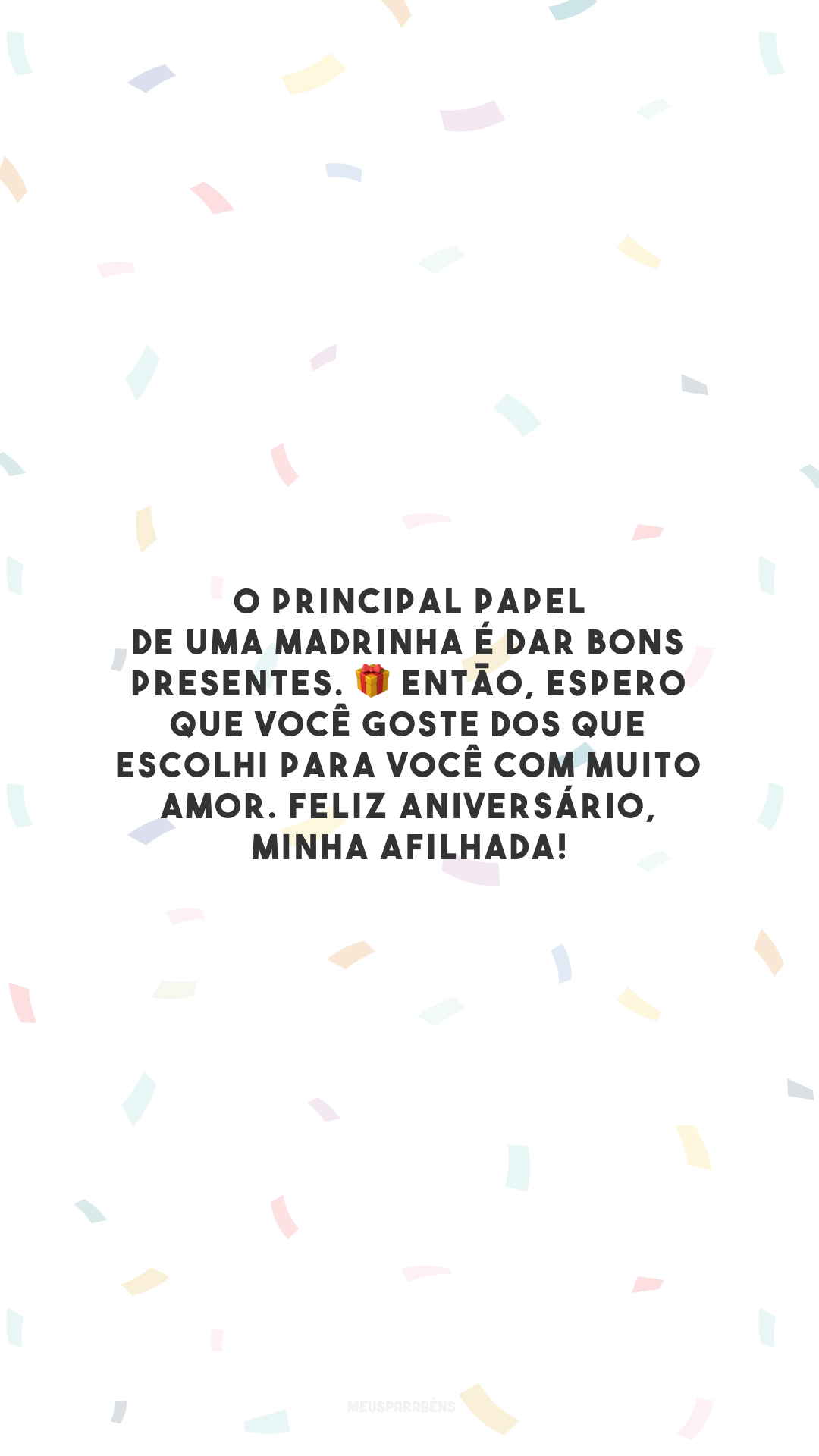 O principal papel de uma madrinha é dar bons presentes. 🎁 Então, espero que você goste dos que escolhi para você com muito amor. Feliz aniversário, minha afilhada!