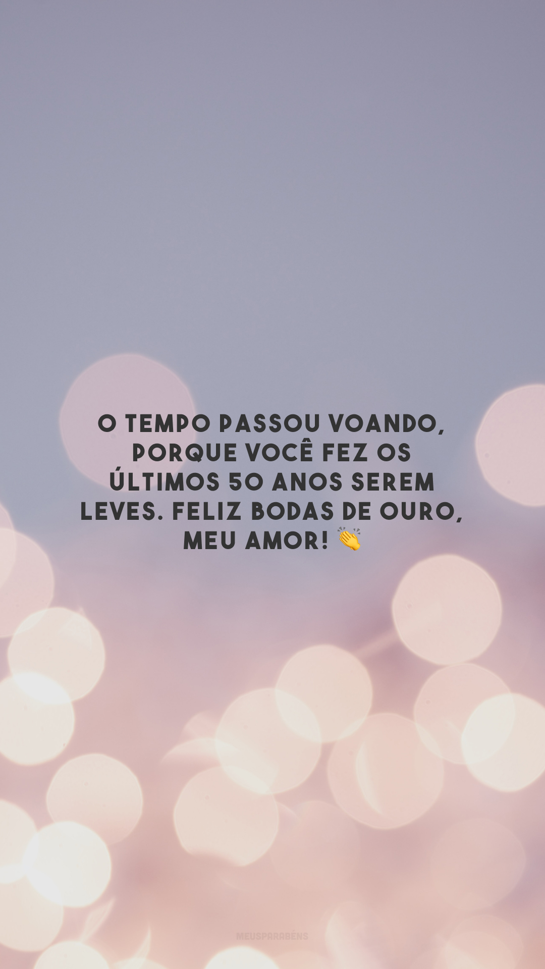 O tempo passou voando, porque você fez os últimos 50 anos serem leves. Feliz bodas de ouro, meu amor! 👏