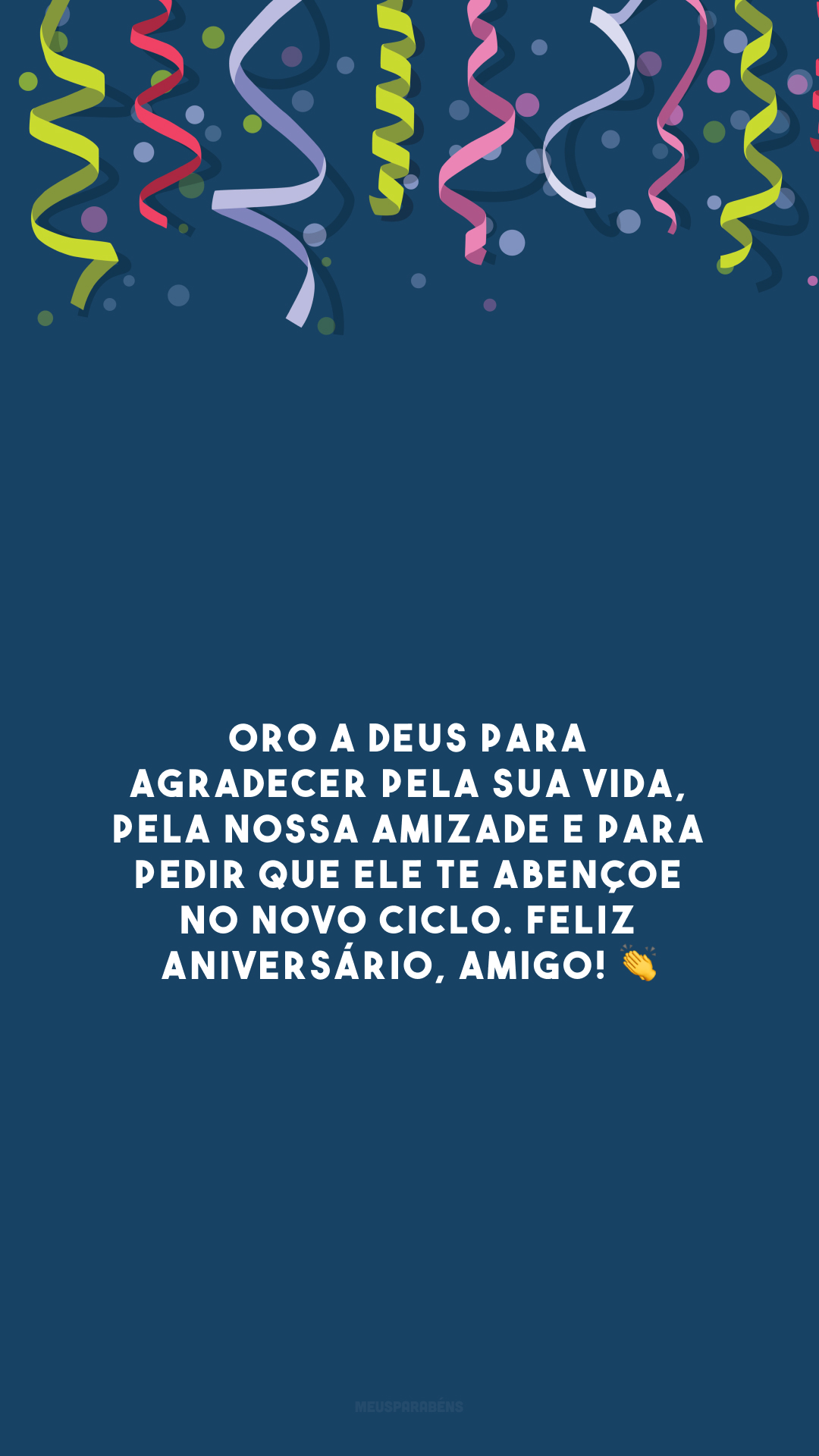 Oro a Deus para agradecer pela sua vida, pela nossa amizade e para pedir que Ele te abençoe no novo ciclo. Feliz aniversário, amigo! 👏