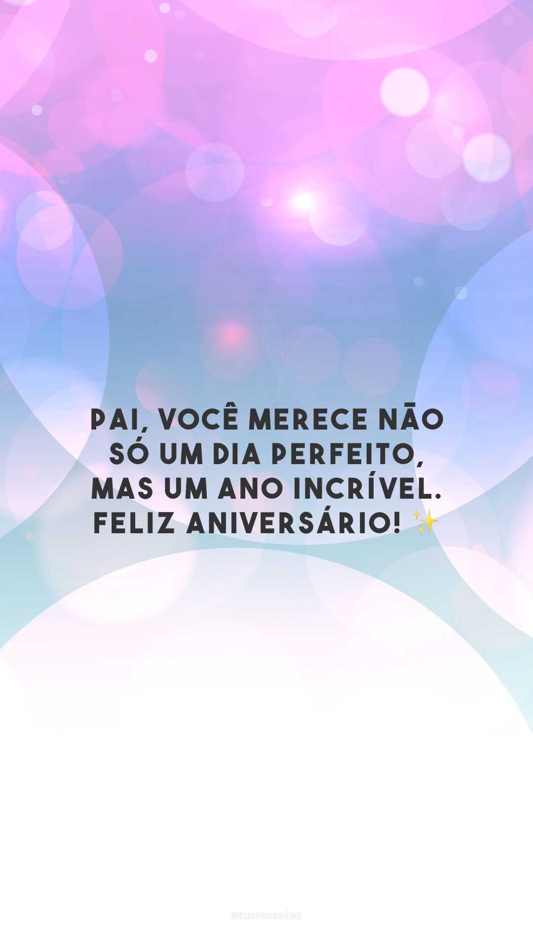 Pai, você merece não só um dia perfeito, mas um ano incrível. Feliz aniversário! ✨