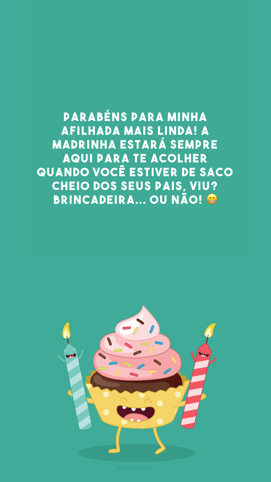 Parabéns para minha afilhada mais linda! A madrinha estará sempre aqui para te acolher quando você estiver de saco cheio dos seus pais, viu? Brincadeira... Ou não! 😁