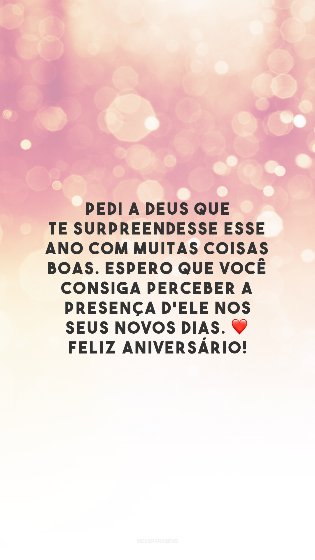 Pedi a Deus que te surpreendesse esse ano com muitas coisas boas. Espero que você consiga perceber a presença d'Ele nos seus novos dias. ❤️ Feliz aniversário!