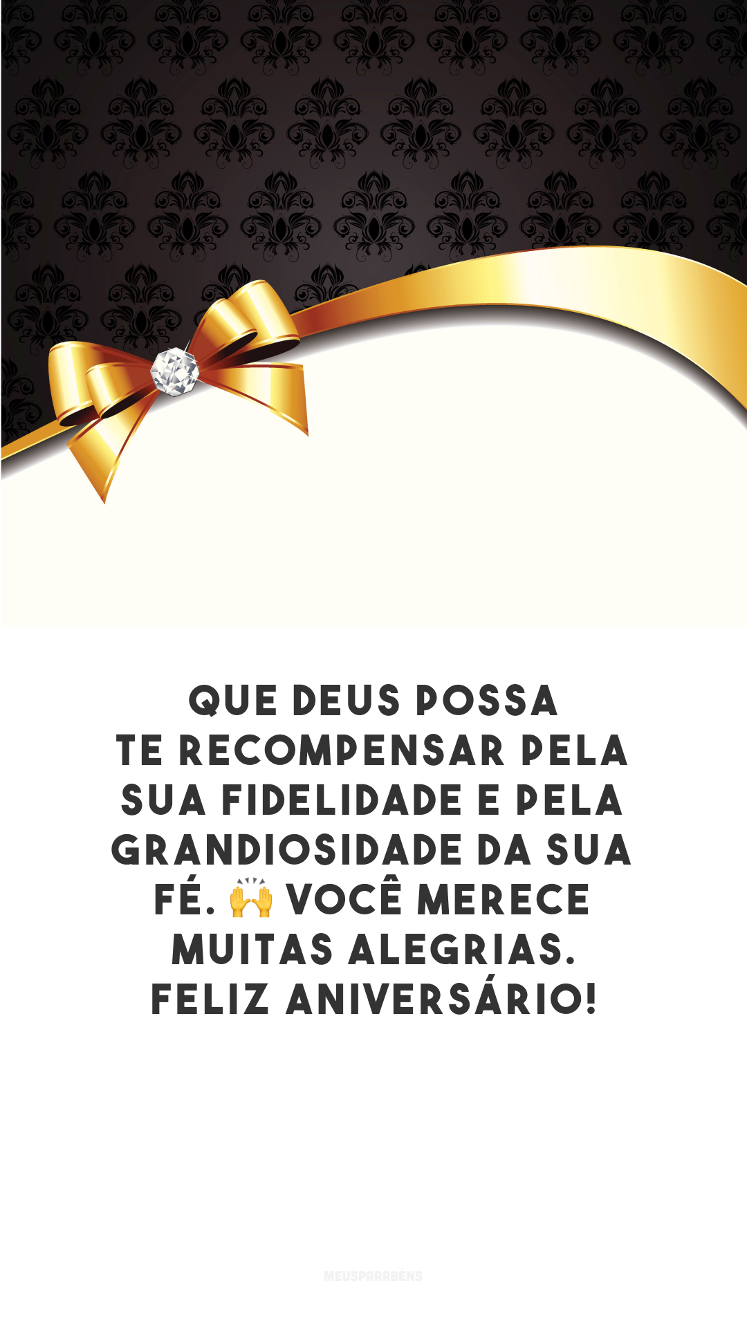 Que Deus possa te recompensar pela sua fidelidade e pela grandiosidade da sua fé. 🙌 Você merece muitas alegrias. Feliz aniversário!