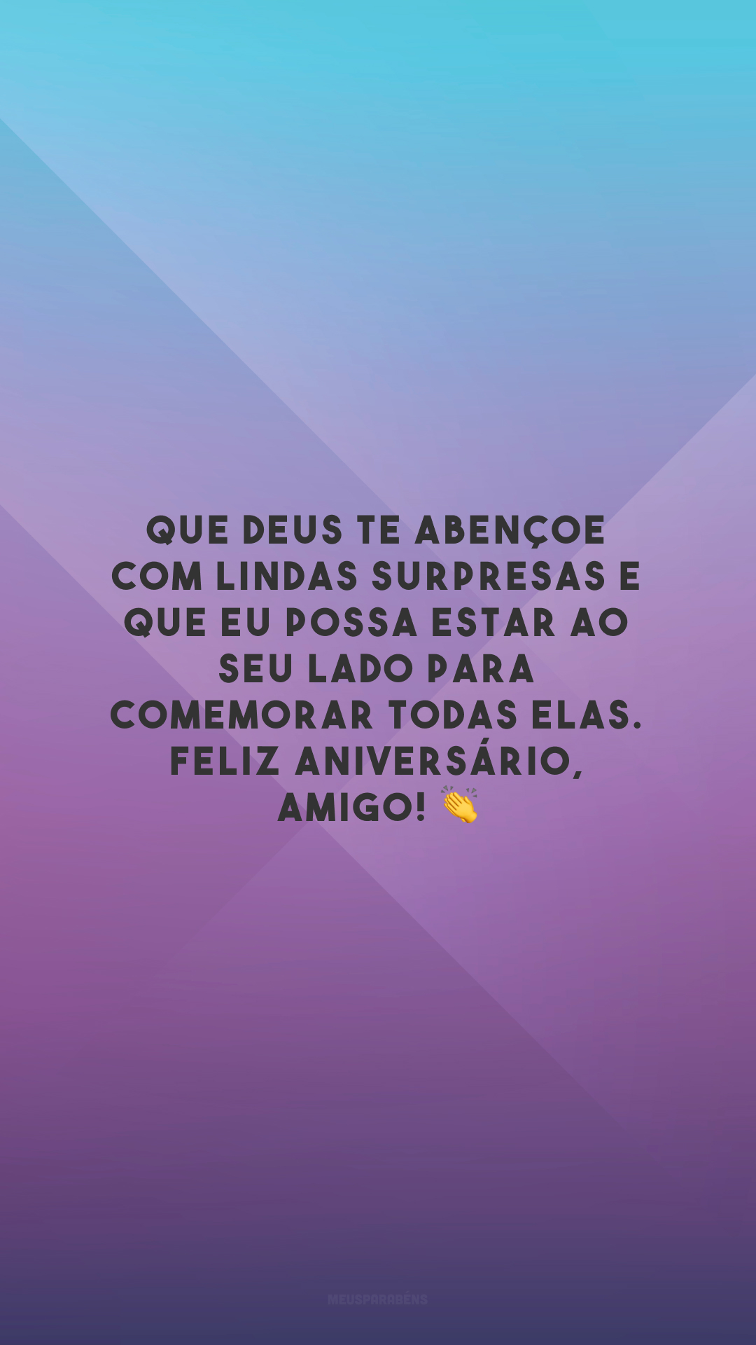 Que Deus te abençoe com lindas surpresas e que eu possa estar ao seu lado para comemorar todas elas. Feliz aniversário, amigo! 👏