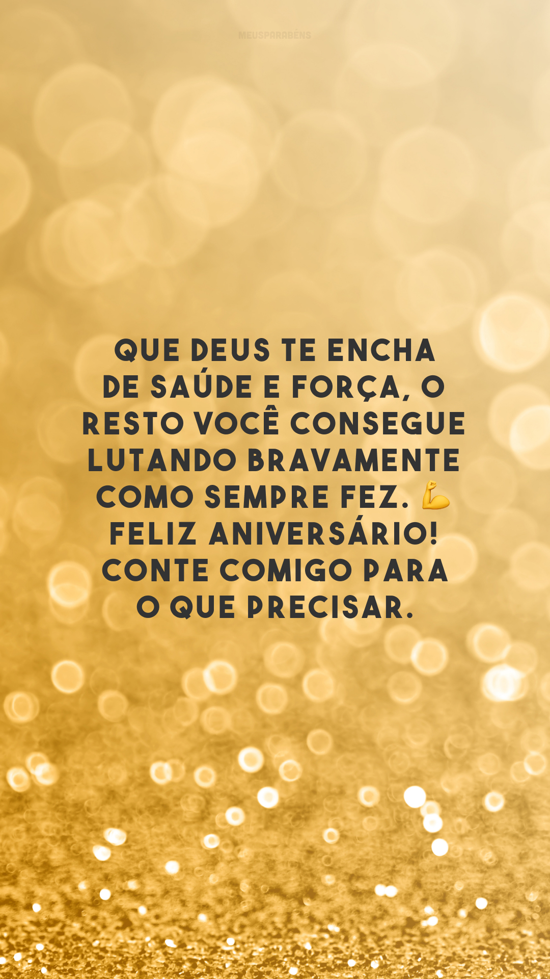 Que Deus te encha de saúde e força, o resto você consegue lutando bravamente como sempre fez. 💪 Feliz aniversário! Conte comigo para o que precisar.