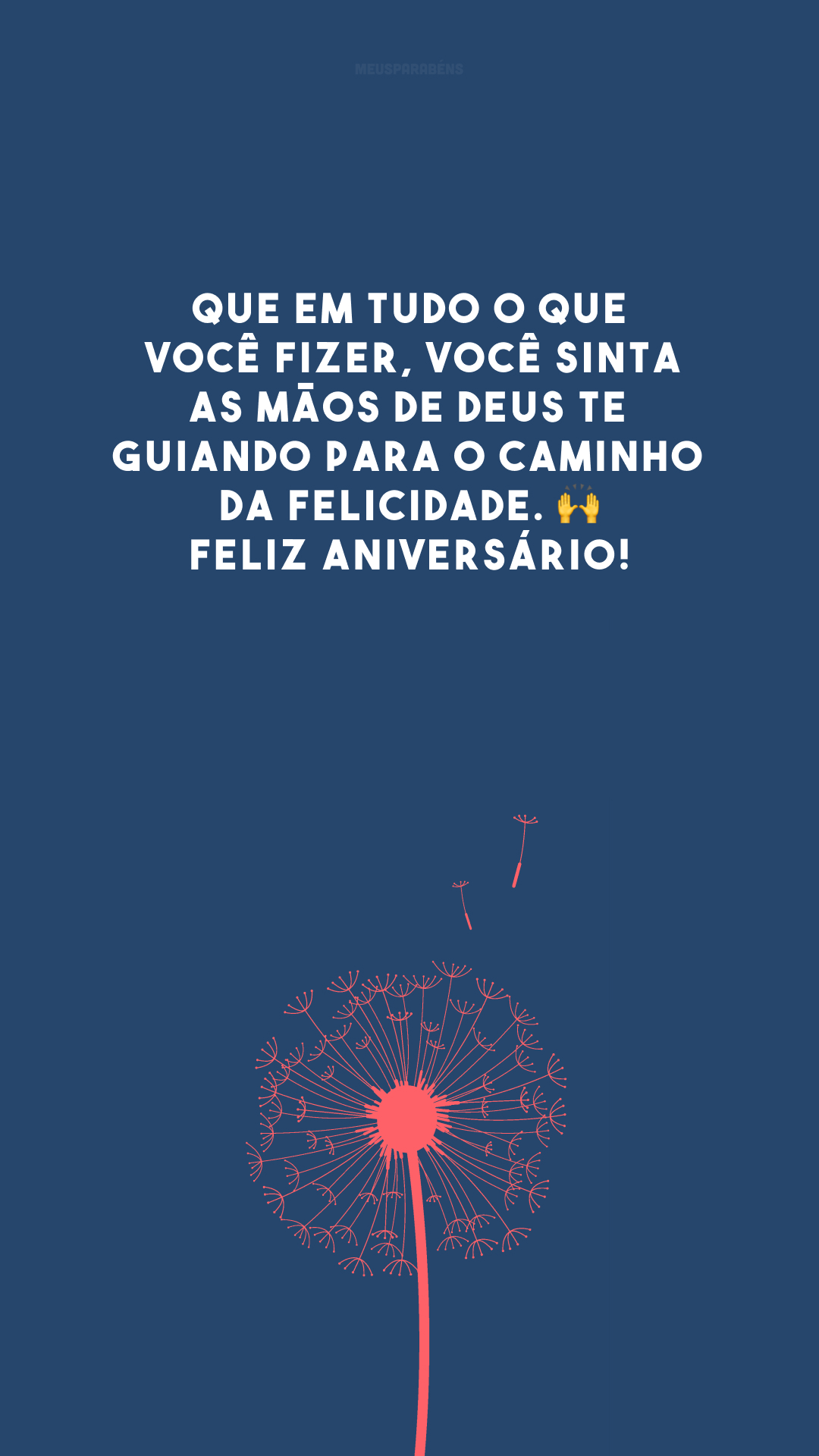 Que em tudo o que você fizer, você sinta as mãos de Deus te guiando para o caminho da felicidade. 🙌 Feliz aniversário!