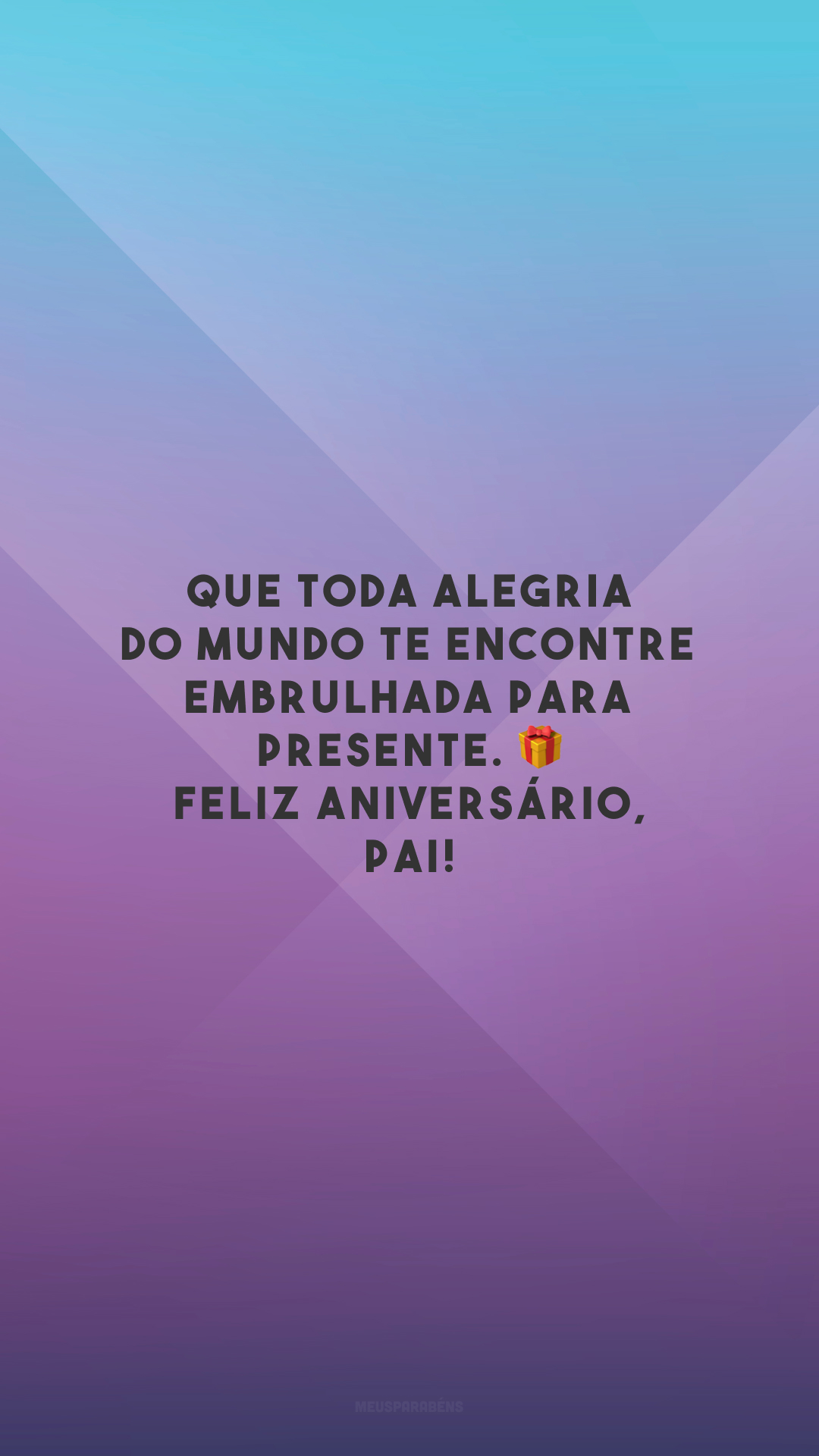 Que toda alegria do mundo te encontre embrulhada para presente. 🎁 Feliz aniversário, pai!