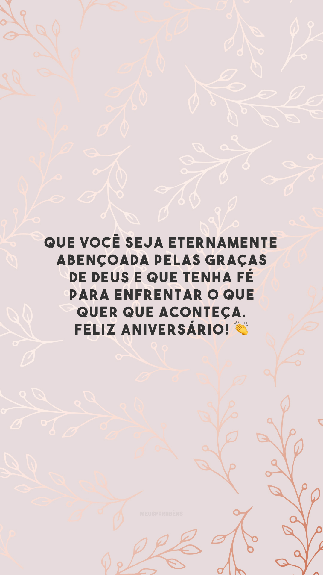 Que você seja eternamente abençoada pelas graças de Deus e que tenha fé para enfrentar o que quer que aconteça. Feliz aniversário! 👏