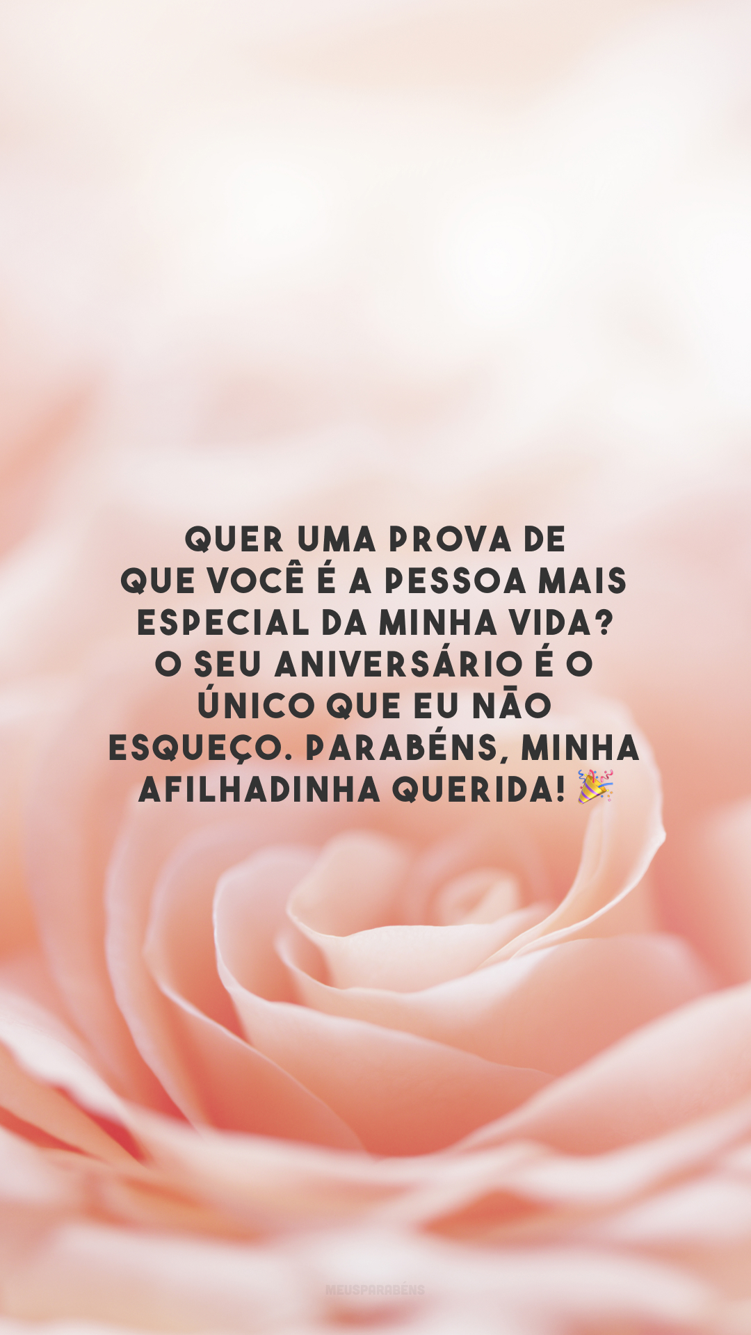 Quer uma prova de que você é a pessoa mais especial da minha vida? O seu aniversário é o único que eu não esqueço. Parabéns, minha afilhadinha querida! 🎉