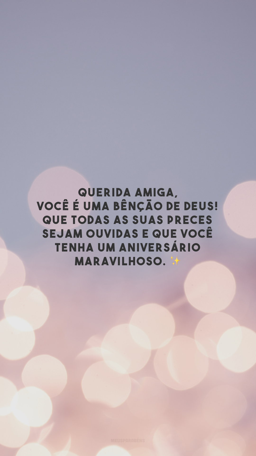 Querida amiga, você é uma bênção de Deus! Que todas as suas preces sejam ouvidas e que você tenha um aniversário maravilhoso. ✨