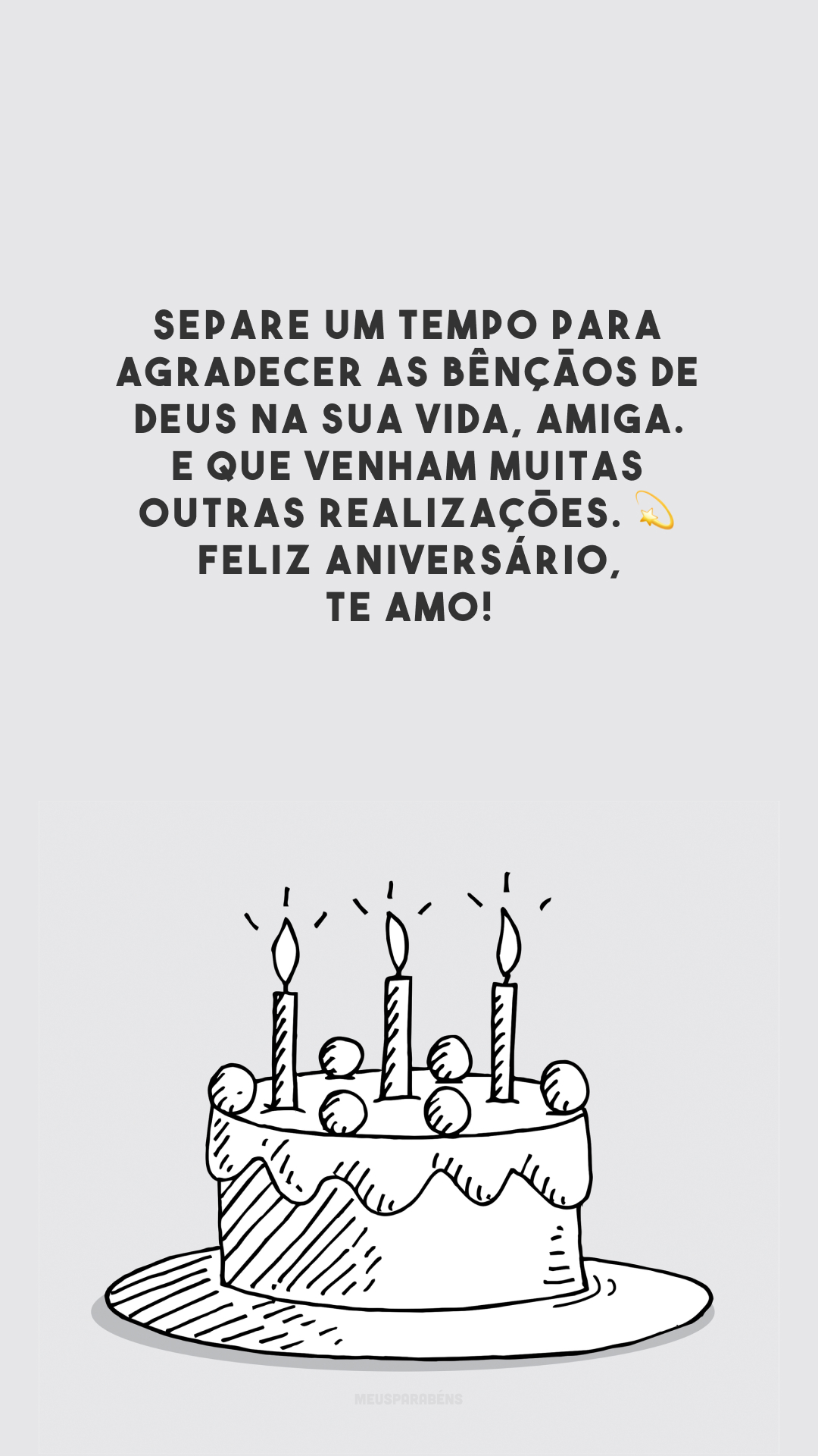 Separe um tempo para agradecer as bênçãos de Deus na sua vida, amiga. E que venham muitas outras realizações. 💫 Feliz aniversário, te amo!