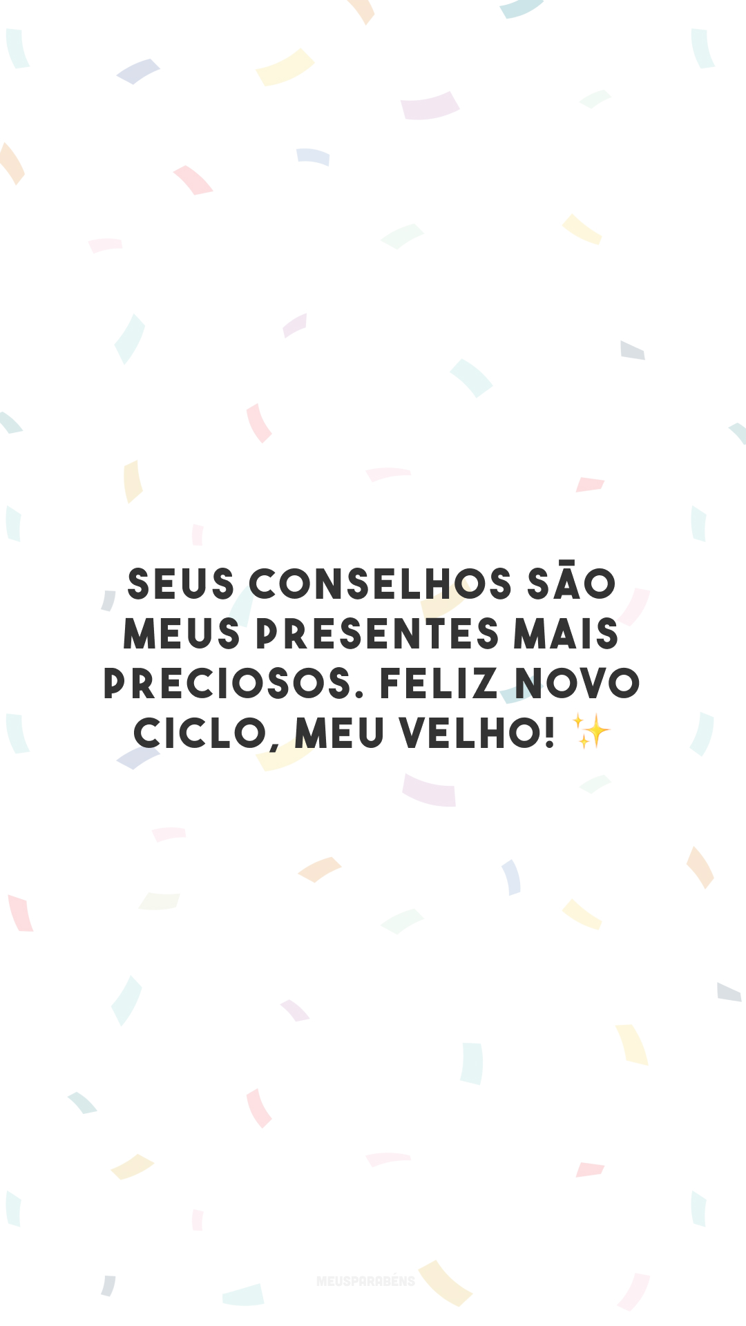 Seus conselhos são meus presentes mais preciosos. Feliz novo ciclo, meu velho! ✨