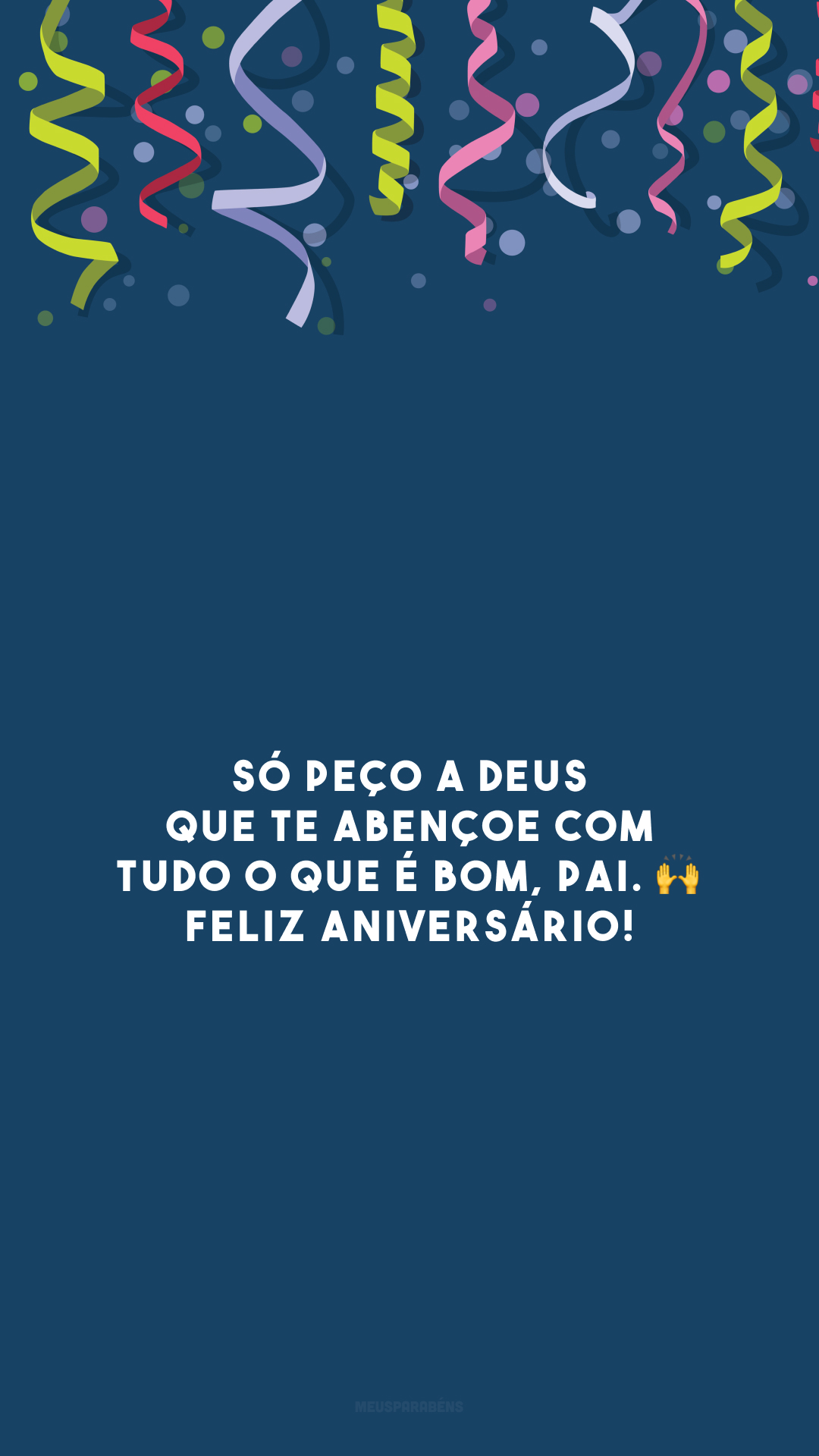 Só peço a Deus que te abençoe com tudo o que é bom, pai. 🙌 Feliz aniversário!