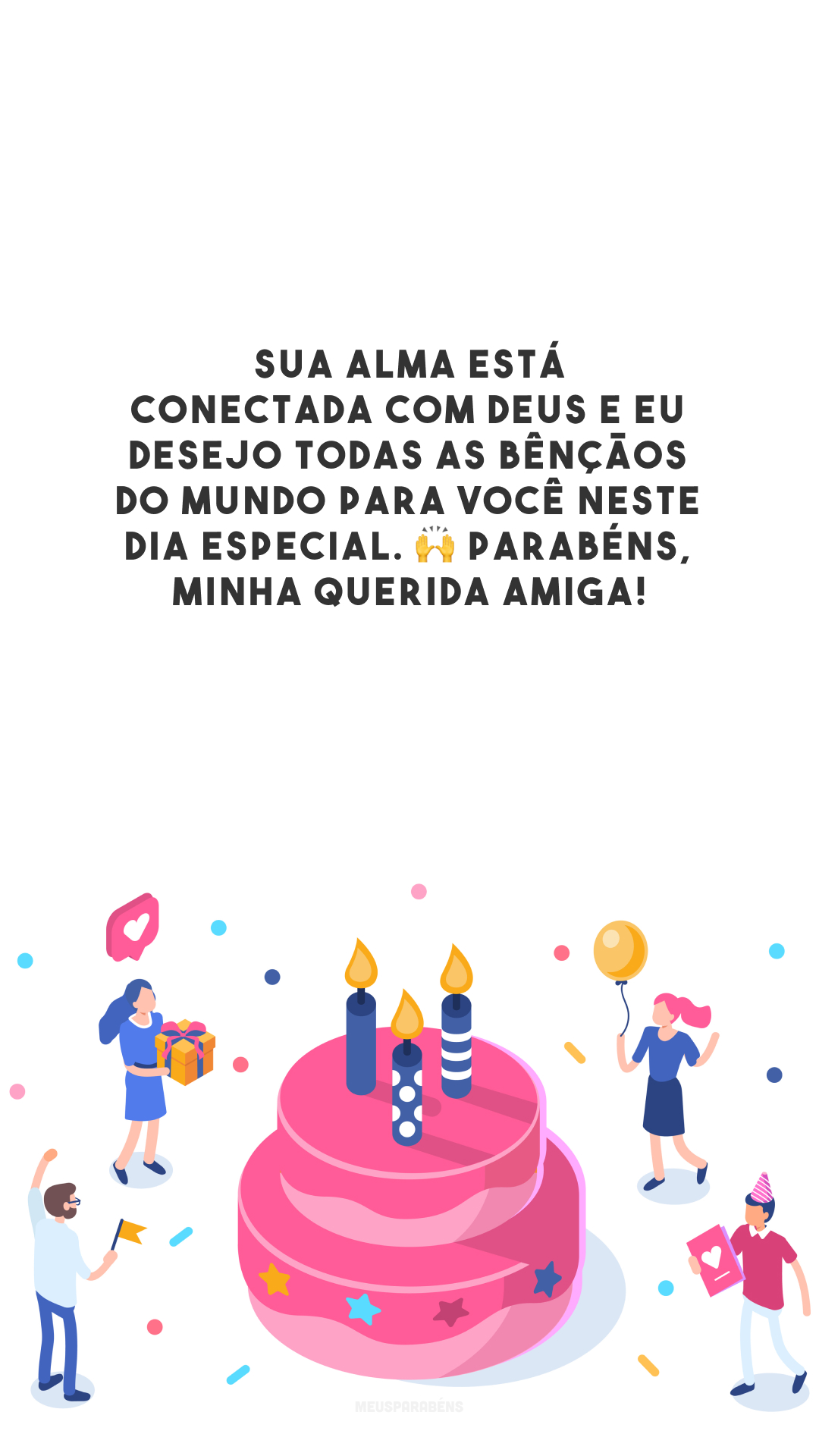 Sua alma está conectada com Deus e eu desejo todas as bênçãos do mundo para você neste dia especial. 🙌 Parabéns, minha querida amiga!