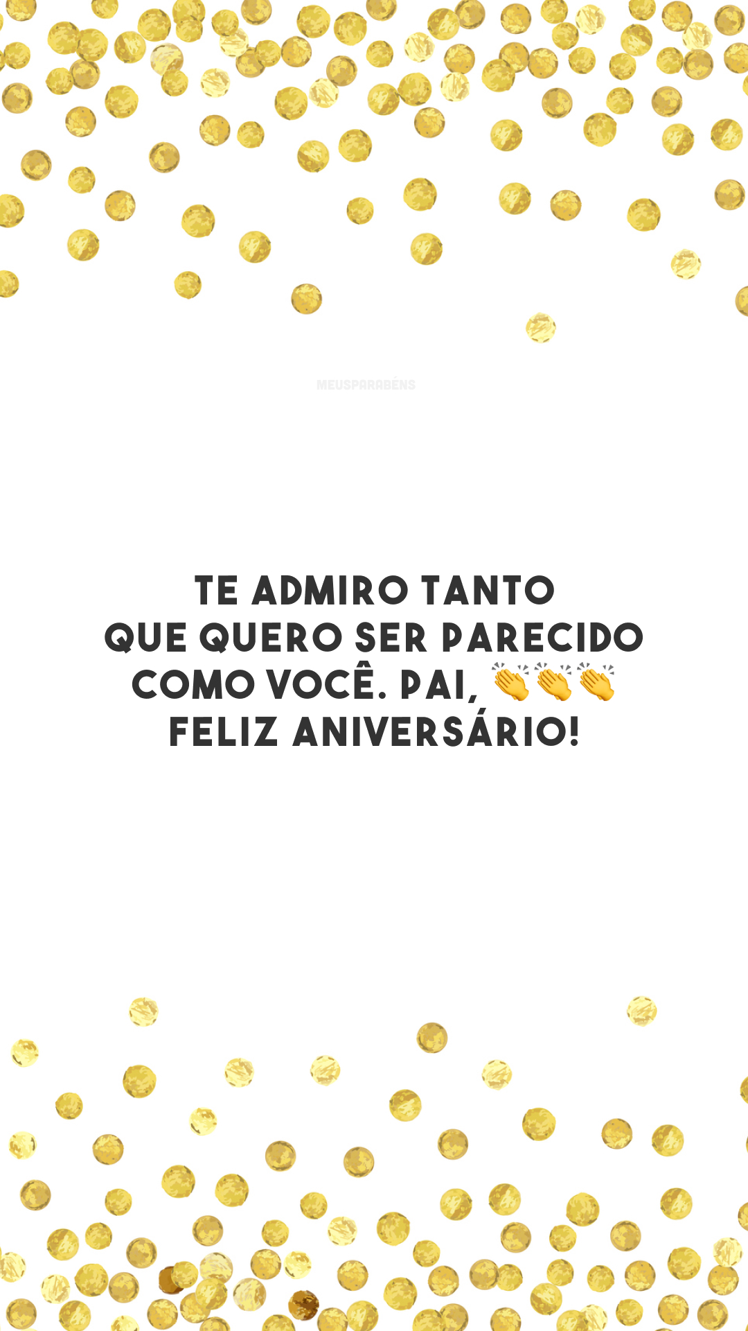 Te admiro tanto que quero ser parecido como você. 👏👏👏 Pai, feliz aniversário!