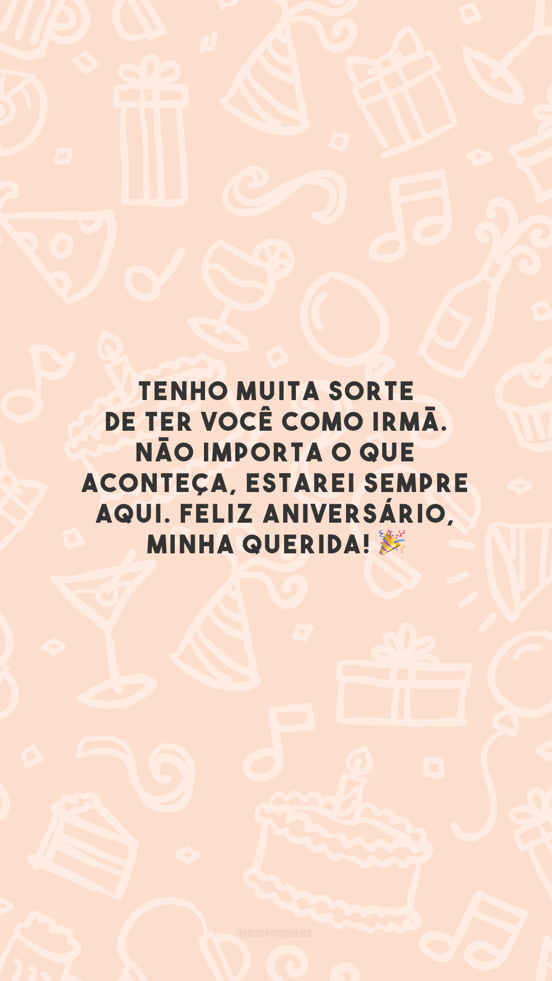 Tenho muita sorte de ter você como irmã. Não importa o que aconteça, estarei sempre aqui. Feliz aniversário, minha querida! 🎉