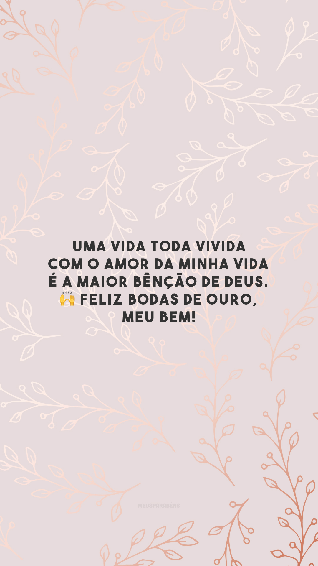 Uma vida toda vivida com o amor da minha vida é a maior bênção de Deus. 🙌 Feliz bodas de ouro, meu bem!