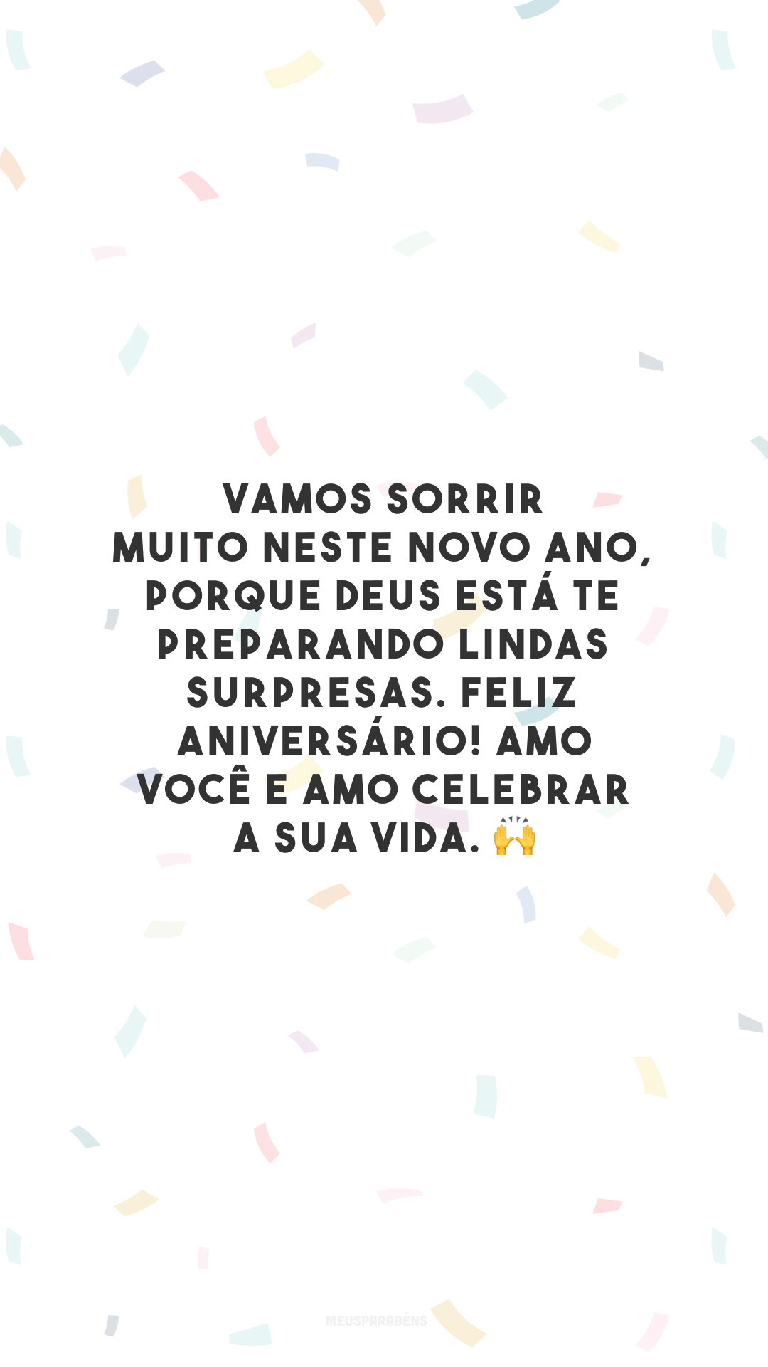 Vamos sorrir muito neste novo ano, porque Deus está te preparando lindas surpresas. Feliz aniversário! Amo você e amo celebrar a sua vida. 🙌