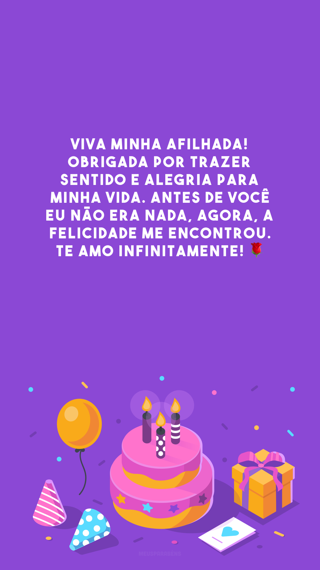 Viva minha afilhada! Obrigada por trazer sentido e alegria para minha vida. Antes de você eu não era nada, agora, a felicidade me encontrou. Te amo infinitamente! 🌹