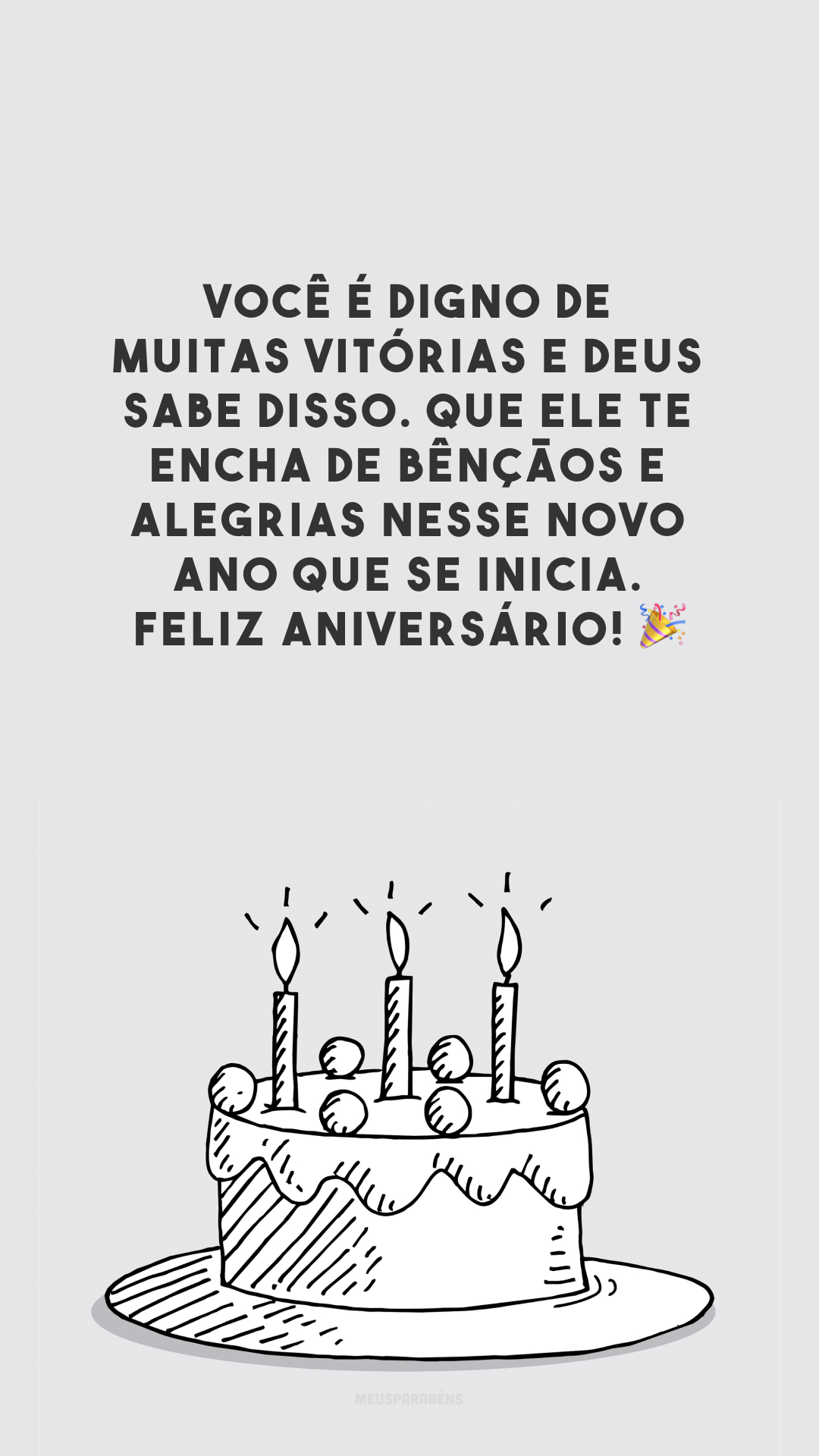 Você é digno de muitas vitórias e Deus sabe disso. Que Ele te encha de bênçãos e alegrias nesse novo ano que se inicia. Feliz aniversário! 🎉