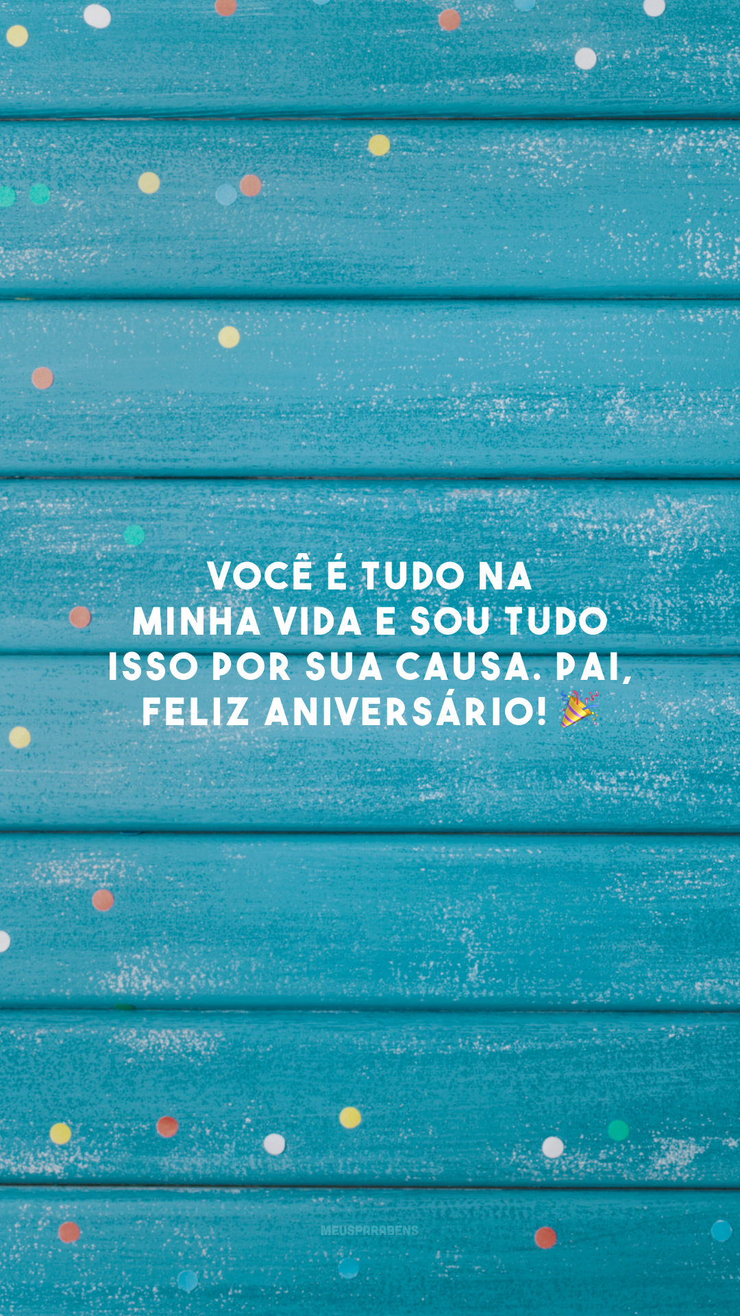 Você é tudo na minha vida e sou tudo isso por sua causa. Pai, feliz aniversário! 🎉