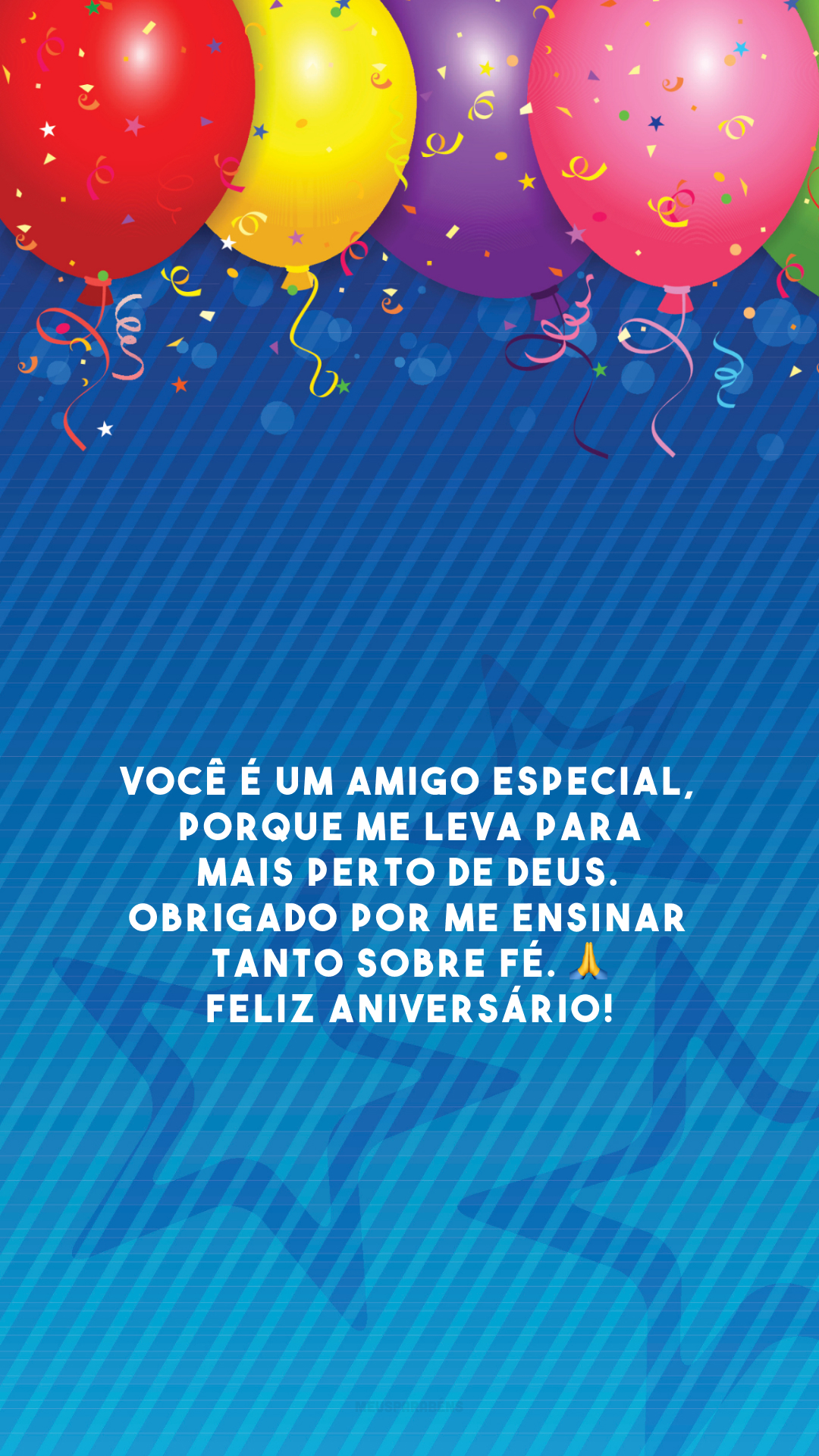 Você é um amigo especial, porque me leva para mais perto de Deus. Obrigado por me ensinar tanto sobre fé. 🙏 Feliz aniversário!