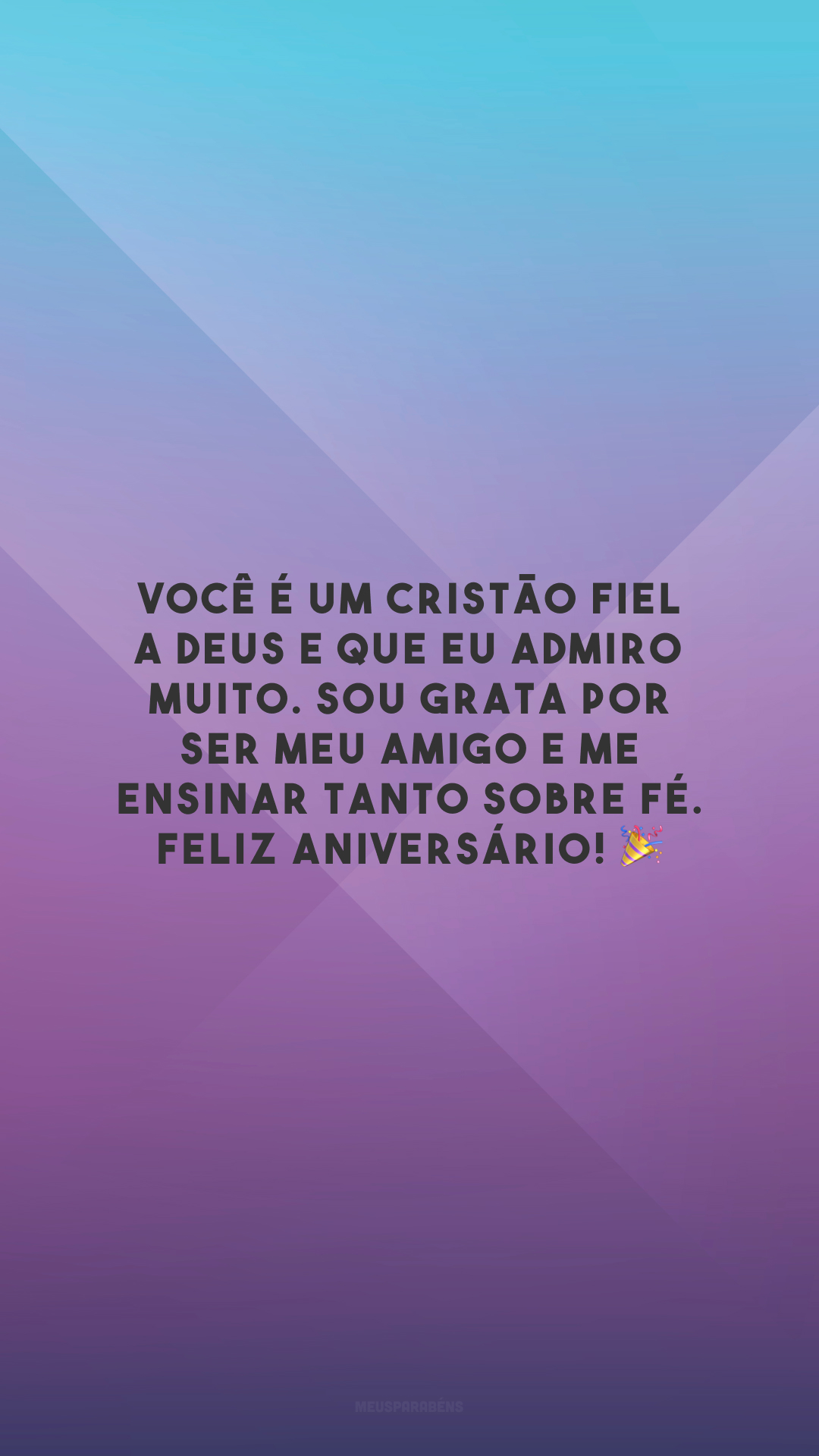 Você é um cristão fiel a Deus e que eu admiro muito. Sou grata por ser meu amigo e me ensinar tanto sobre fé. Feliz aniversário! 🎉