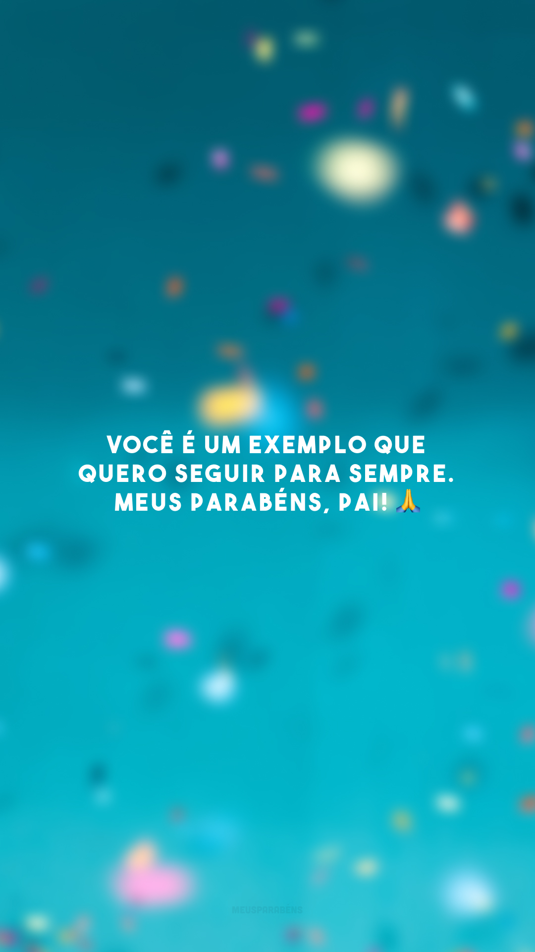 Você é um exemplo que quero seguir para sempre. Meus parabéns, pai! 🙏