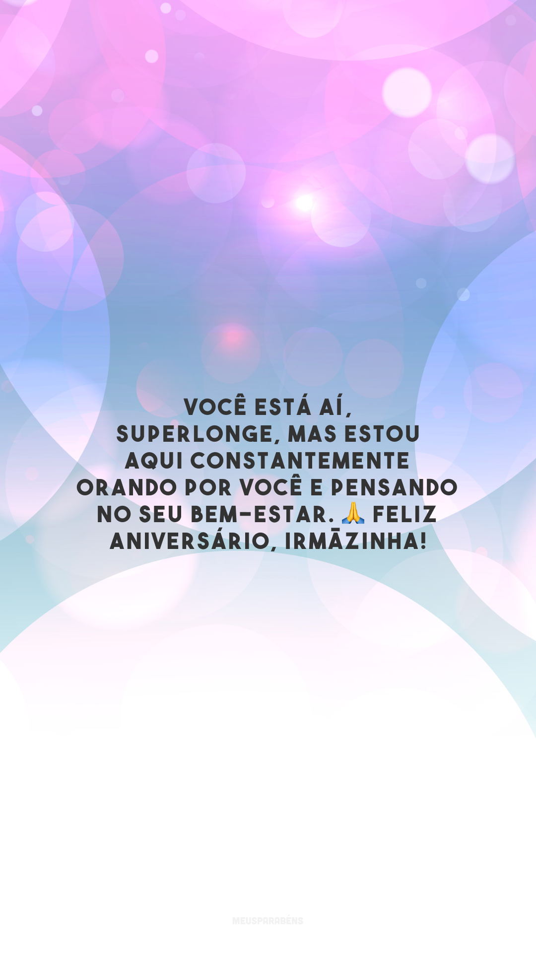 Você está aí, superlonge, mas estou aqui constantemente orando por você e pensando no seu bem-estar. 🙏 Feliz aniversário, irmãzinha!