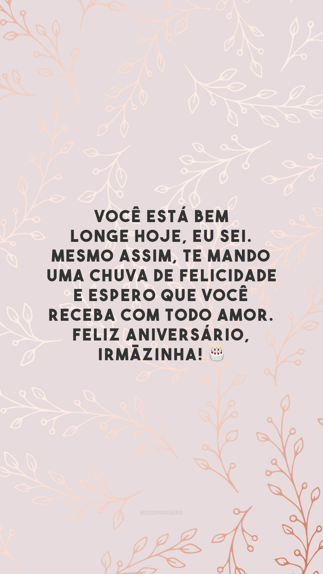 Você está bem longe hoje, eu sei. Mesmo assim, te mando uma chuva de felicidade e espero que você receba com todo amor. Feliz aniversário, irmãzinha! 🎂