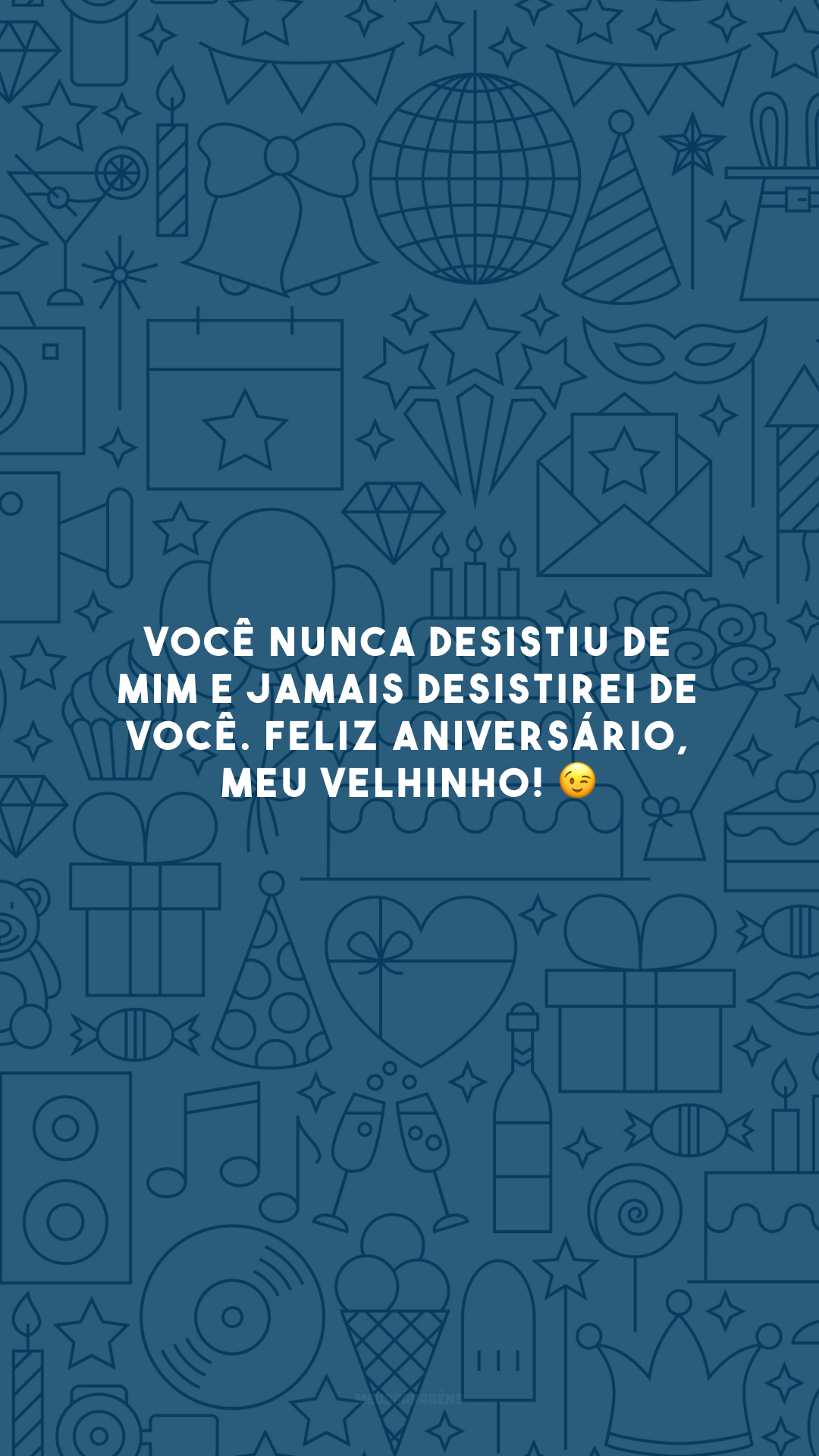 Você nunca desistiu de mim e jamais desistirei de você. Feliz aniversário, meu velhinho! 😉