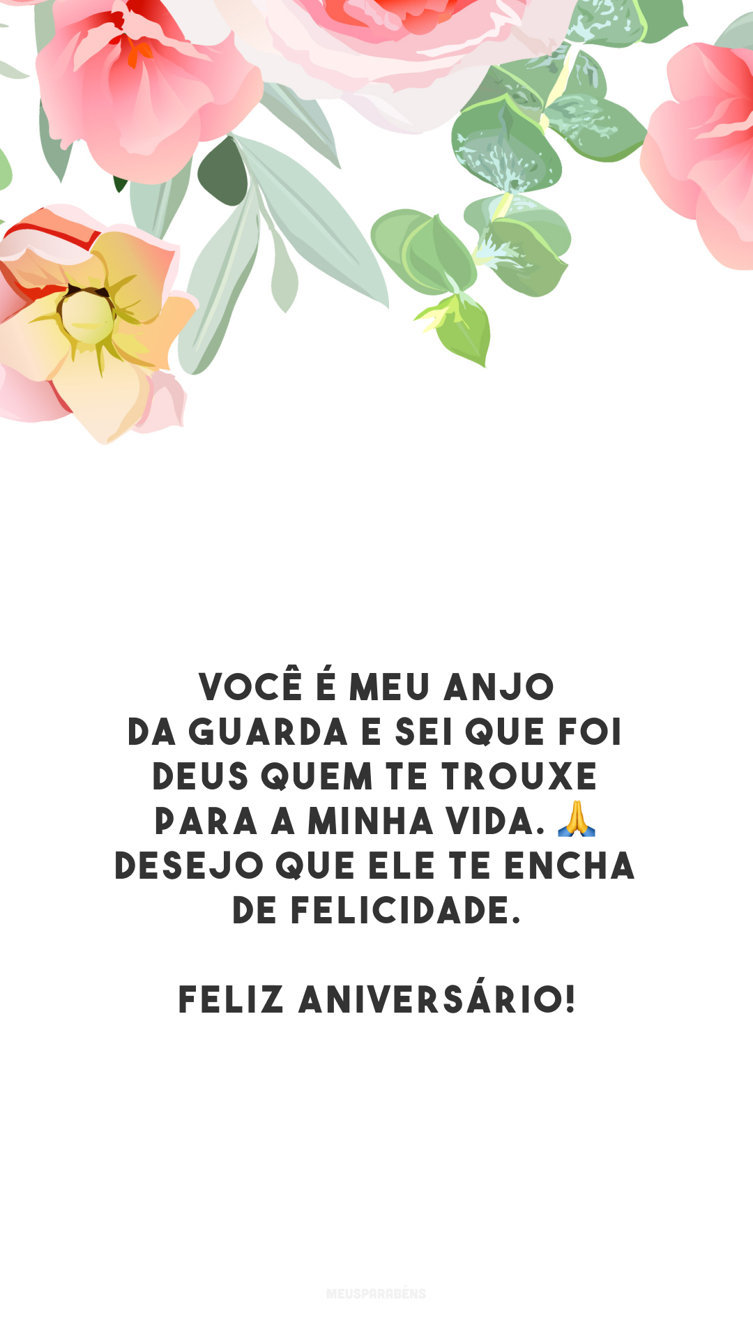 Você é meu anjo da guarda e sei que foi Deus quem te trouxe para a minha vida. 🙏 Desejo que Ele te encha de felicidade. Feliz aniversário!