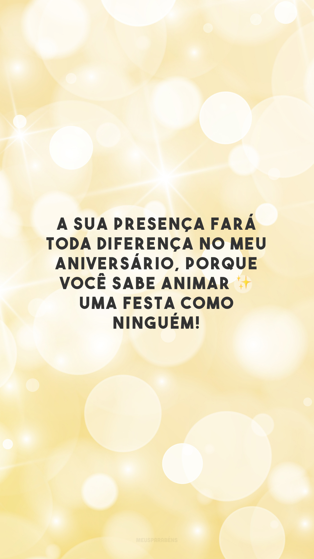 A sua presença fará toda diferença no meu aniversário, porque você sabe animar ✨ uma festa como ninguém! 