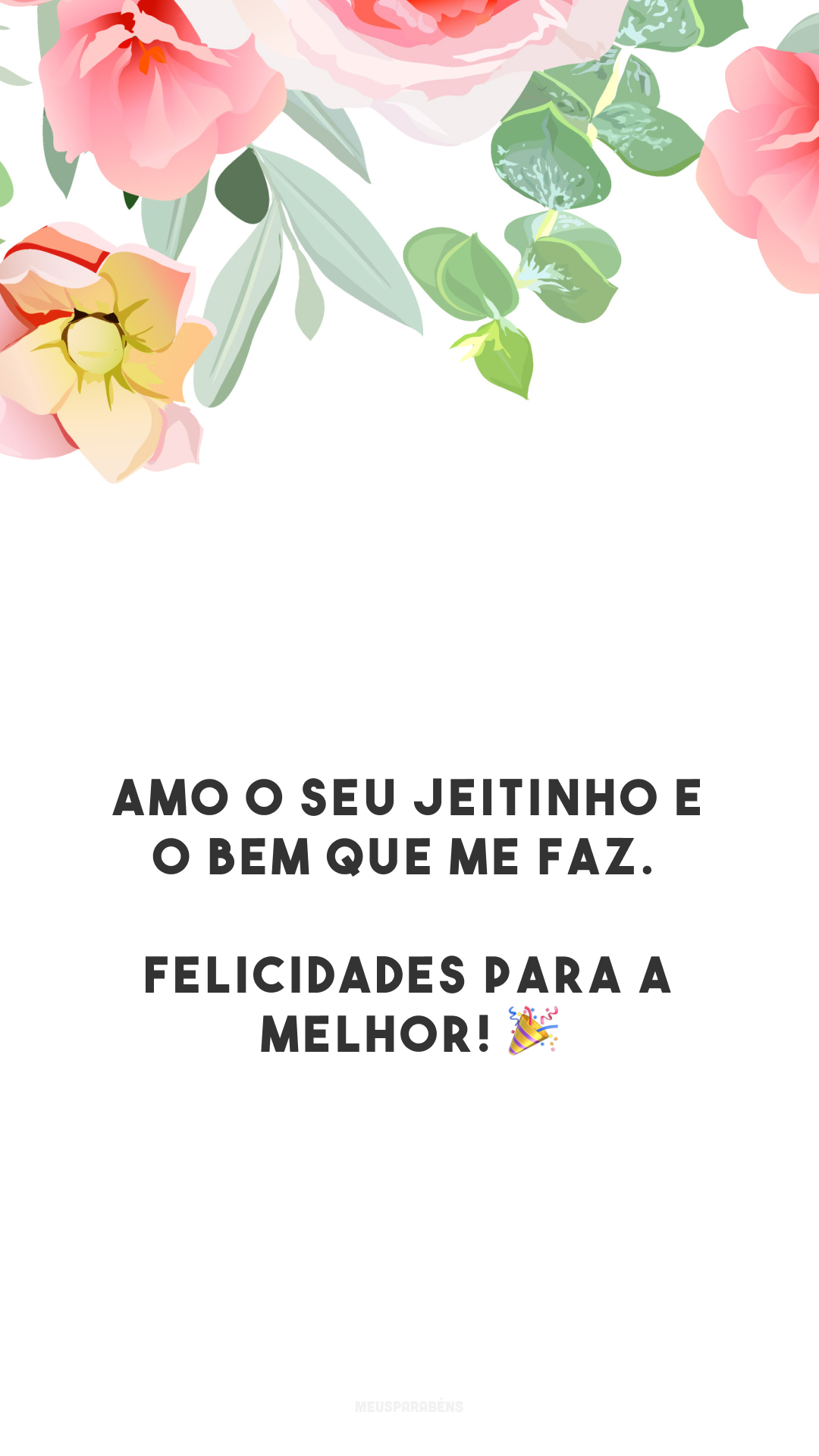 Amo o seu jeitinho e o bem que me faz. Felicidades para a melhor! 🎉