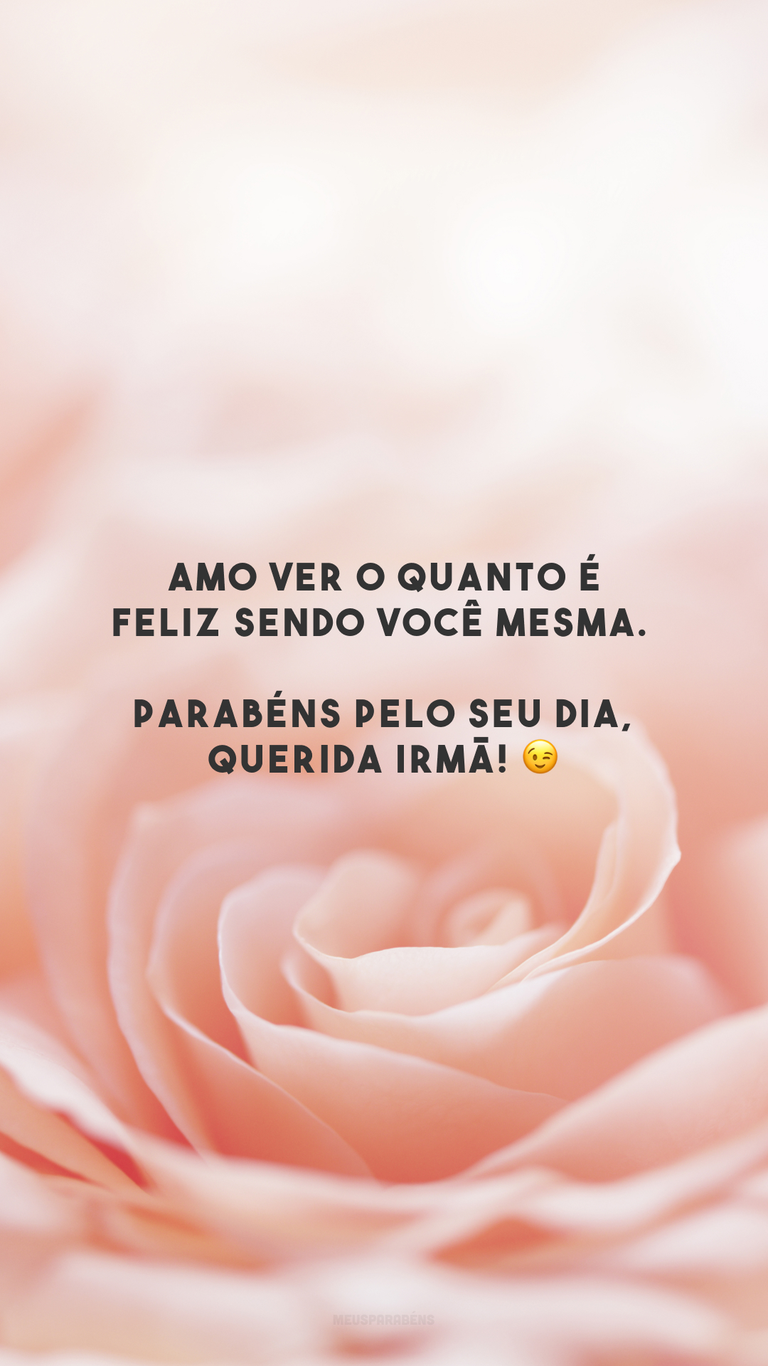 Amo ver o quanto é feliz sendo você mesma. Parabéns pelo seu dia, querida irmã! 😉