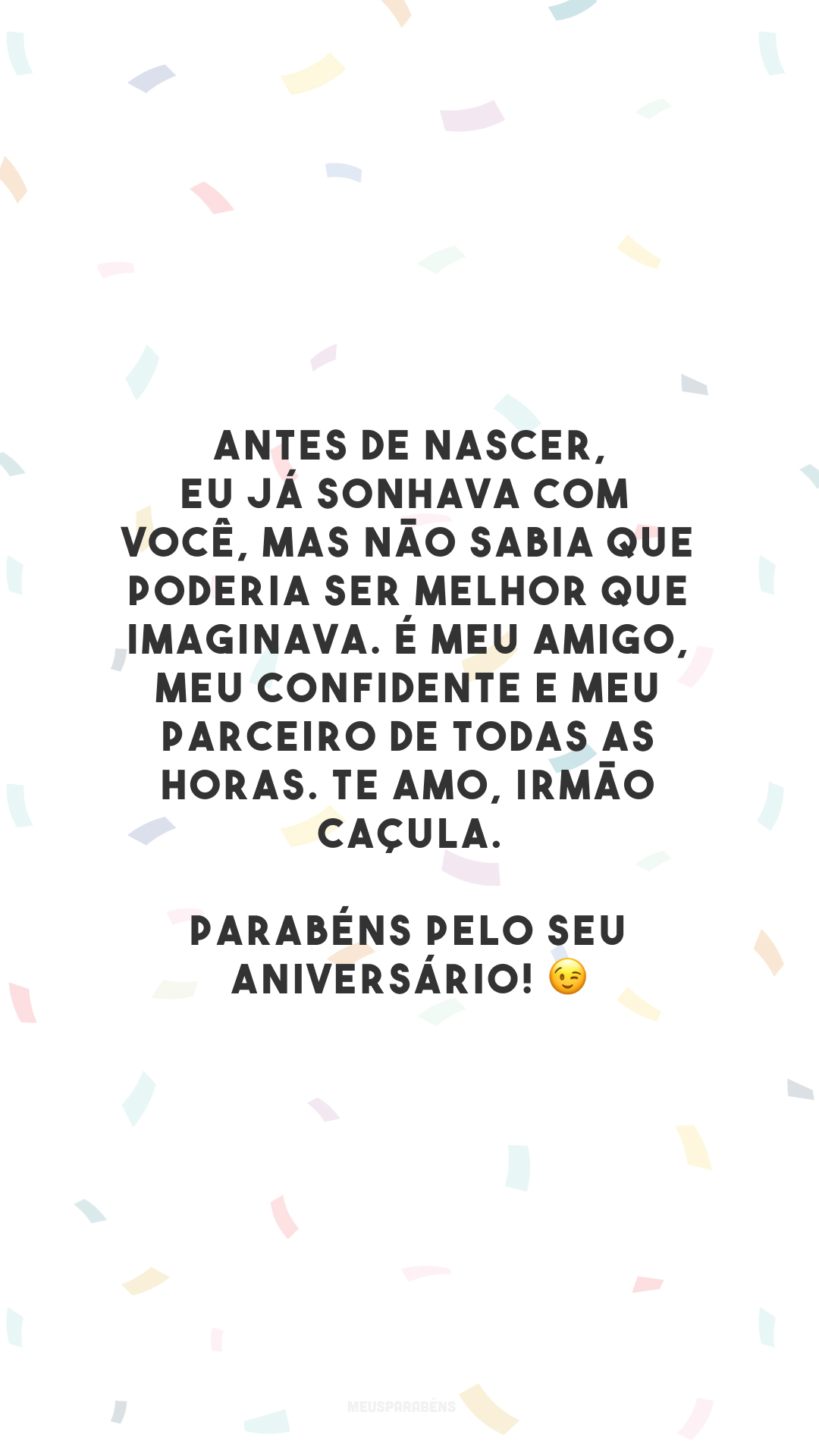 Antes de nascer, eu já sonhava com você, mas não sabia que poderia ser melhor que imaginava. É meu amigo, meu confidente e meu parceiro de todas as horas. Te amo, irmão caçula. Parabéns pelo seu aniversário! 😉