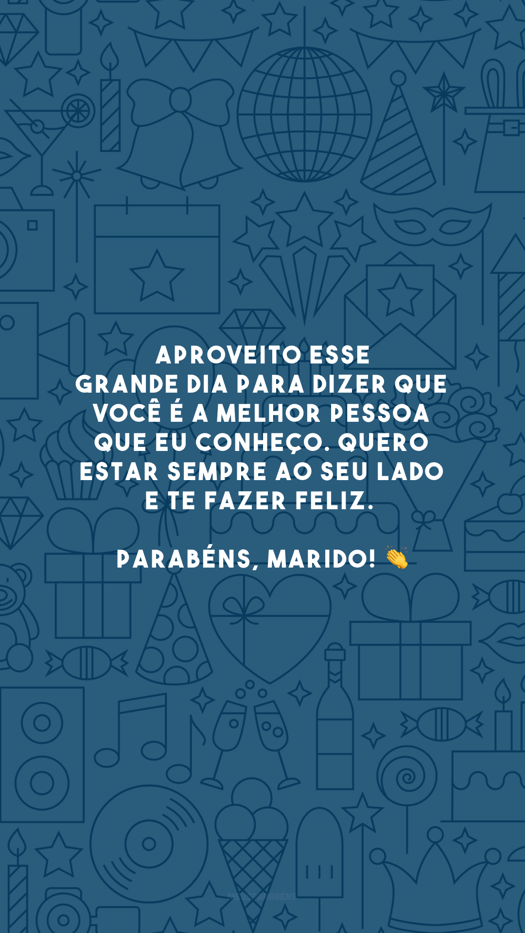 Aproveito esse grande dia para dizer que você é a melhor pessoa que eu conheço. Quero estar sempre ao seu lado e te fazer feliz. Parabéns, marido! 👏