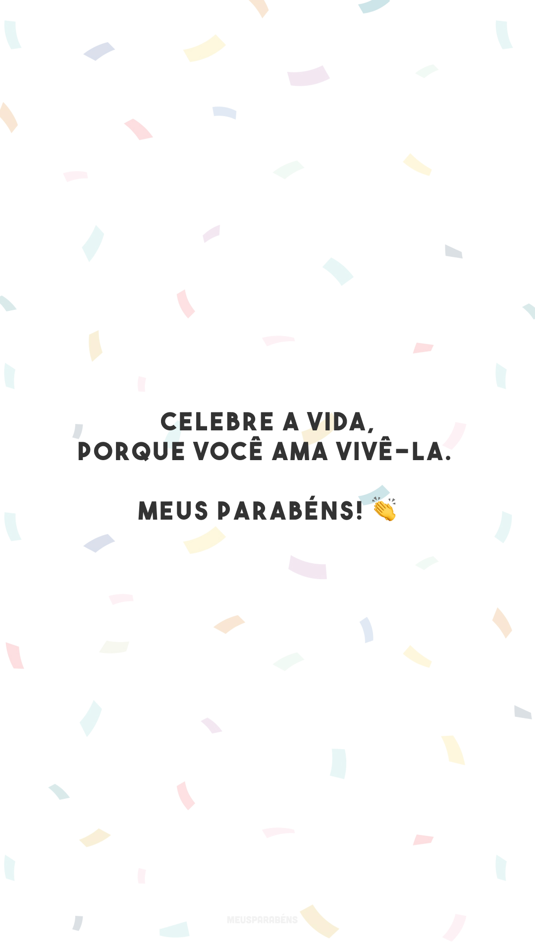 Celebre a vida, porque você ama vivê-la. Meus parabéns! 👏