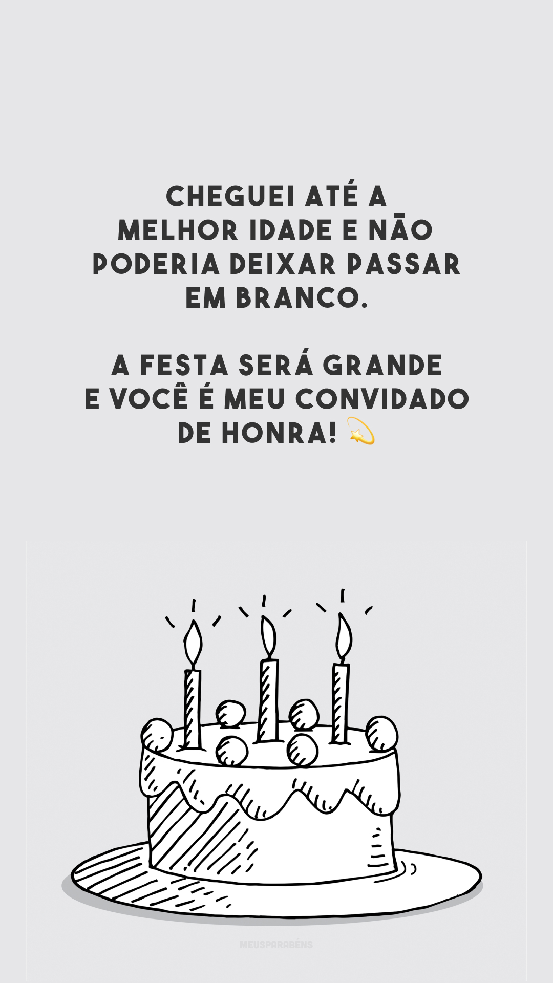 Cheguei até a melhor idade e não poderia deixar passar em branco. A festa será grande e você é meu convidado de honra! 💫