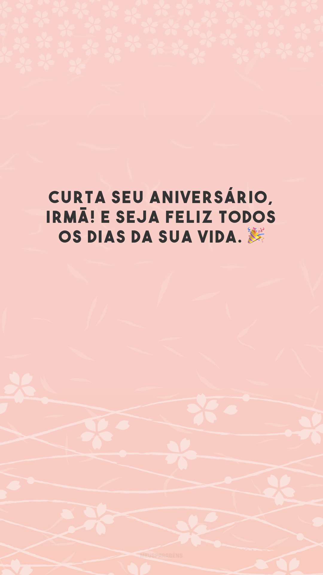 Curta seu aniversário, irmã! E seja feliz todos os dias da sua vida. 🎉