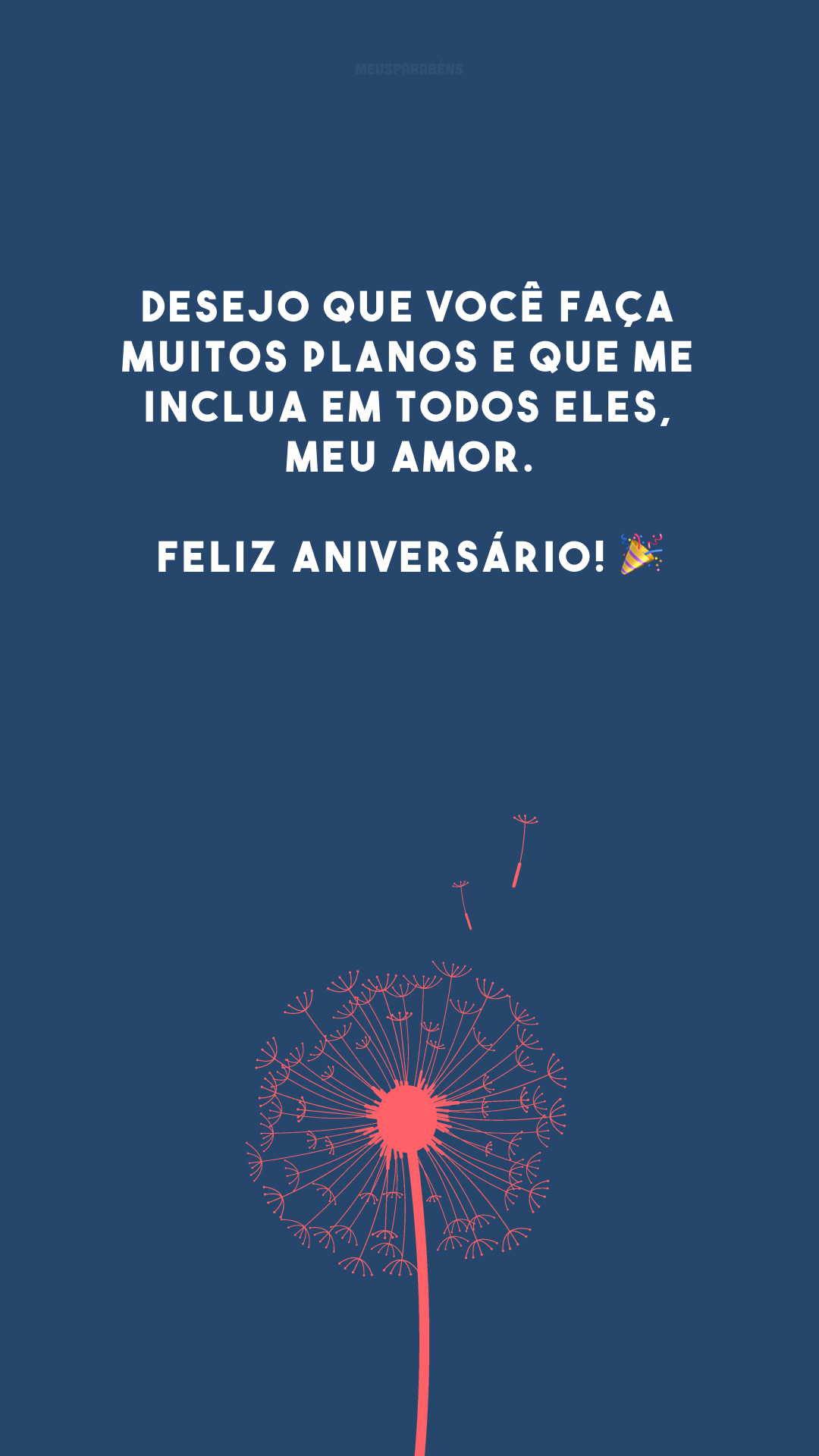 Desejo que você faça muitos planos e que me inclua em todos eles, meu amor. Feliz aniversário! 🎉