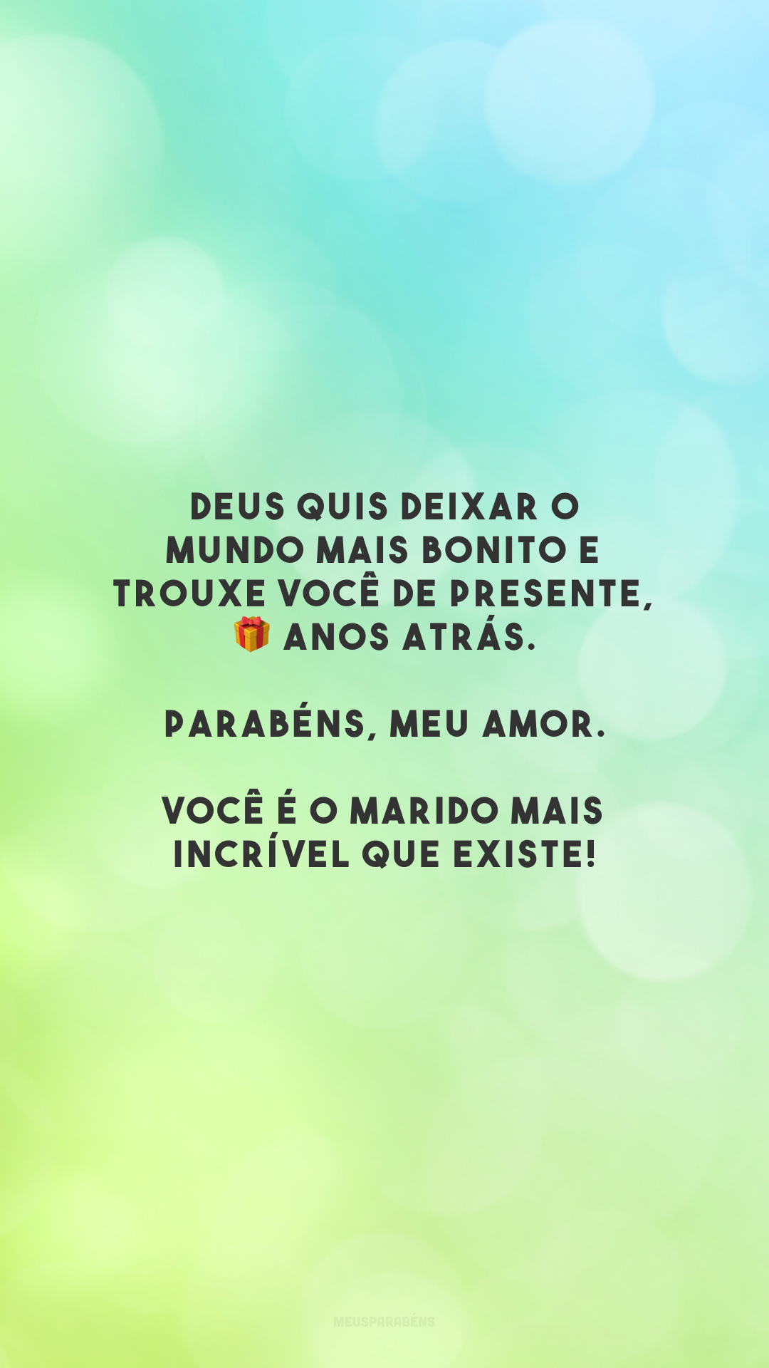 Deus quis deixar o mundo mais bonito e trouxe você de presente, 🎁 anos atrás. Parabéns, meu amor. Você é o marido mais incrível que existe!