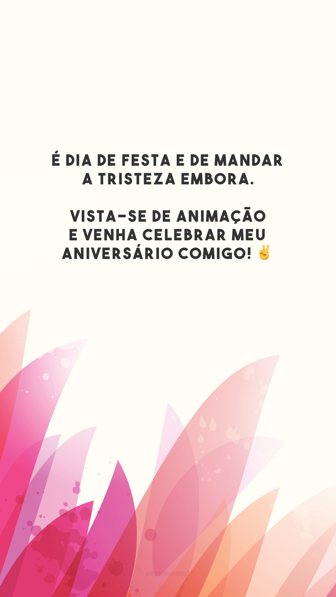 É dia de festa e de mandar a tristeza embora. Vista-se de animação e venha celebrar meu aniversário comigo! ✌️