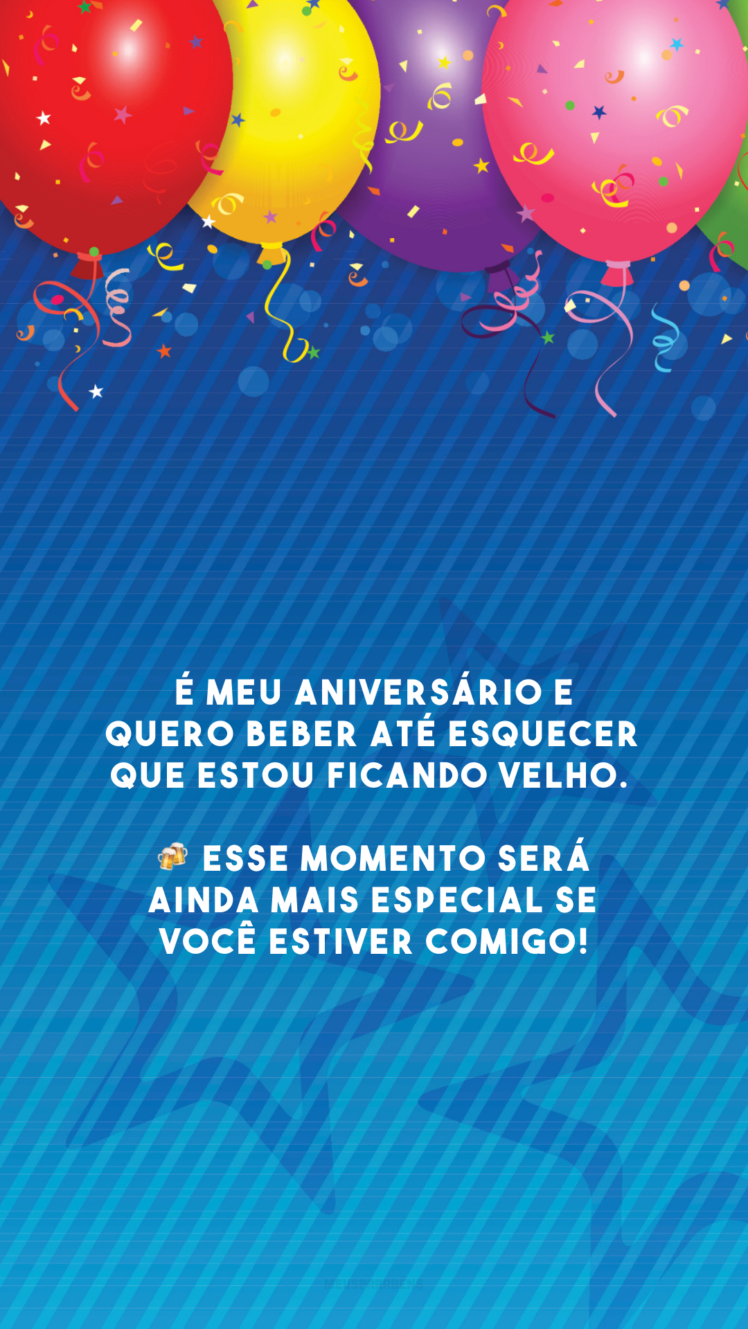 É meu aniversário e quero beber até esquecer que estou ficando velho. 🍻 Esse momento será ainda mais especial se você estiver comigo!